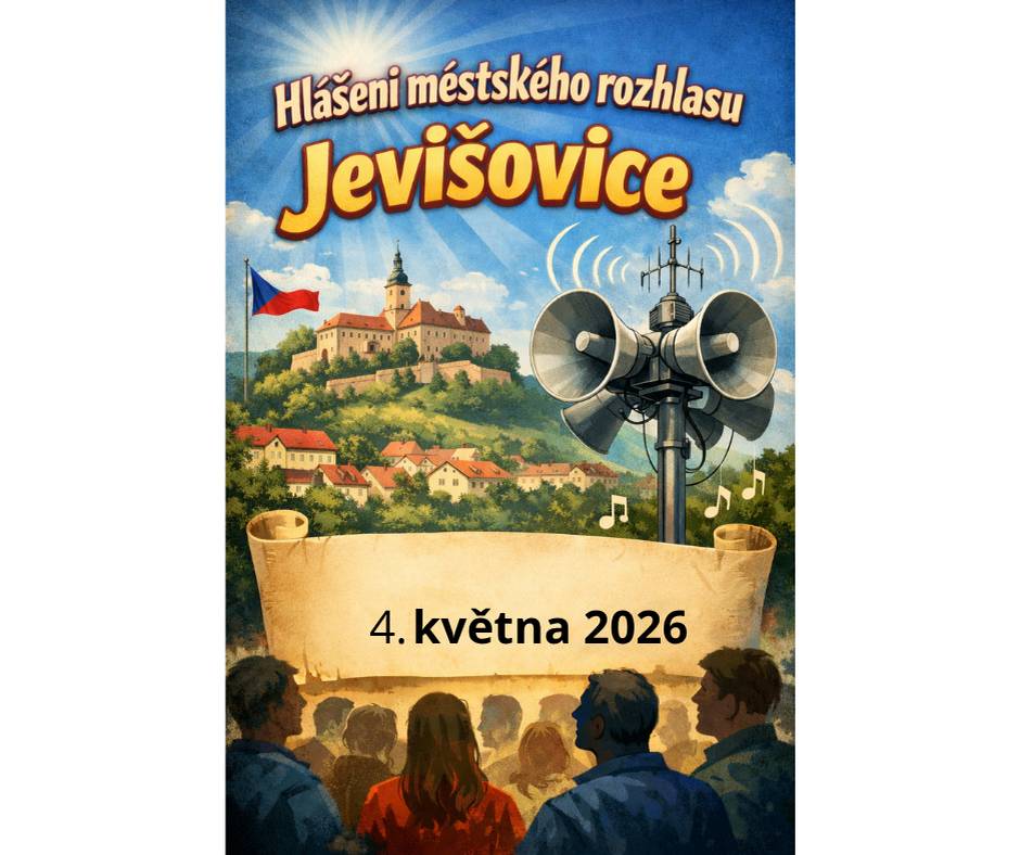 Hlášení ze dne: 4. 5. 2026    1.   Drůbežárna Prace bude ve středu 6. 5.  v 11:15 hod. prodávat: mladé kuřice a kohouty, slepice po roce snášky za 140Kč, brojlerová kuřata, krůty, káčata, housata a husokačeny Mulard, krmivo pro drůbež a králíky, vitamínové doplňky a dále pak vykupovat králičí kožky - cena 10 Kč/ks.   2.   Ve čtvrtek 7. května 2026 se uskuteční lampionový průvod, který bude zakončený vatrou v kempu Veselka. Sraz je ve 20.30 hod u radnice v Jevišovicích.   3.   Městská knihovna Jevišovice bude ve čtvrtek 7. 5. 2026 uzavřena.
