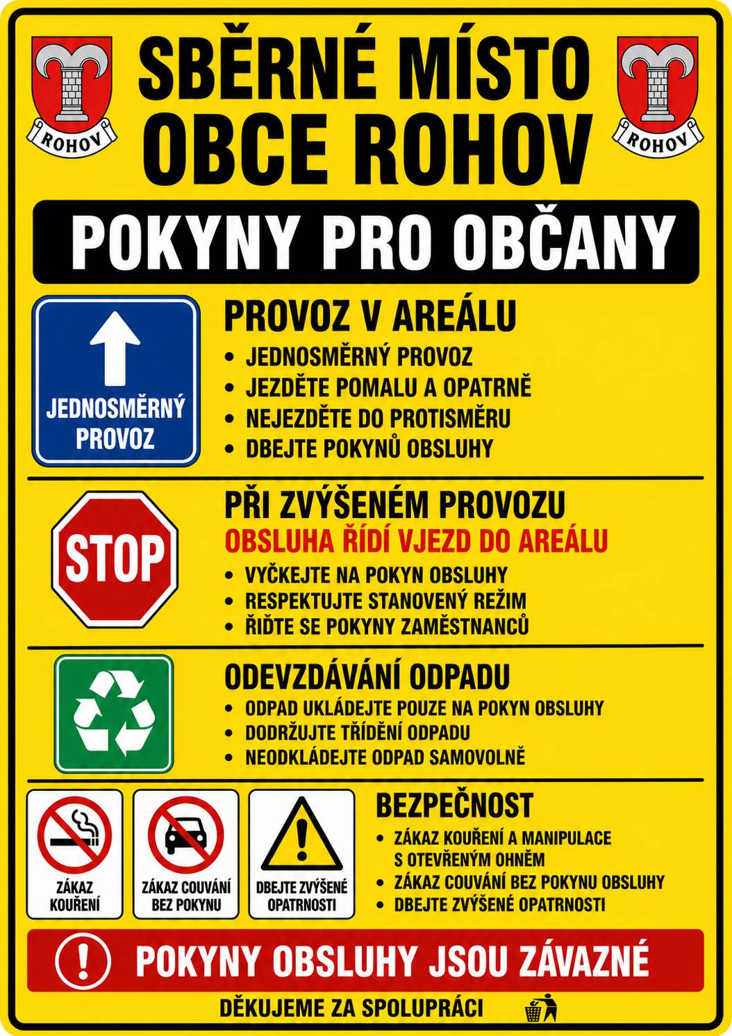 Obec Rohov tímto informuje občany o pravidlech provozu na sběrném místě obce a současně upozorňuje na způsob nakládání s použitými pneumatikami. Provoz sběrného místa V areálu sběrného místa je každý návštěvník povinen:  dodržovat stanovený jednosměrný provoz, řídit se pokyny obsluhy sběrného místa, dbát zvýšené opatrnosti při pohybu vozidel i osob, dodržovat zákaz vjezdu do protisměru, dodržovat zákaz couvání bez pokynu obsluhy,  V případě zvýšeného provozu jsou zaměstnanci obce oprávněni v zájmu zajištění bezpečnosti a plynulosti provozu stanovit individuální režim vjezdu a pohybu vozidel v areálu sběrného místa. Občané jsou povinni tento režim respektovat a řídit se pokyny zaměstnanců obce. Současně upozorňujeme, že odpady lze ukládat pouze na místa určená obsluhou a v souladu se stanoveným systémem třídění odpadu. Odkládání odpadu mimo určená místa nebo bez souhlasu obsluhy není přípustné. Nakládání s použitými pneumatikami Obec Rohov dále upozorňuje občany, že použité pneumatiky nelze odkládat u kontejnerových stanovišť ani na sběrném místě obce. Použité pneumatiky mohou občané bezplatně odevzdat v rámci systému zpětného odběru u smluvních pneuservisů a prodejců pneumatik. Nejbližší odběrná místa se nacházejí zejména v:  Opavě, Kravařích, Hlučíně.  Kompletní seznam odběrných míst je dostupný na stránkách: ELTMA – seznam sběrných míst    https://www.eltma.cz/  Obec Rohov děkuje občanům za respektování stanovených pravidel, dodržování pořádku a odpovědný přístup k nakládání s odpady. Roman Šušolík, starosta obce