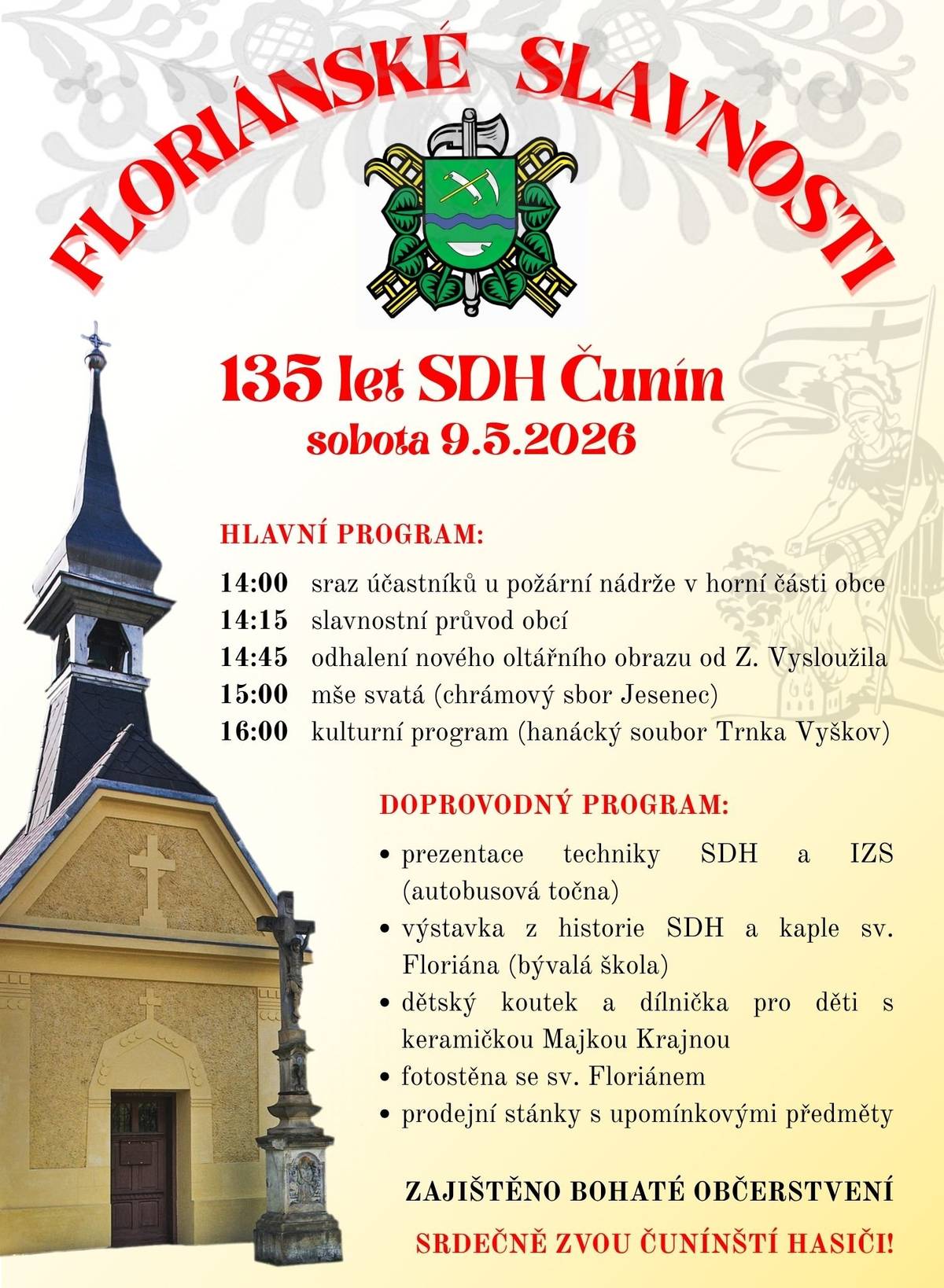 Sbor dobrovolných hasičů Čunín Vás srdečně zve na Floriánské slavnosti spojené s oslavou 135 let trvání Sboru dobrovolných hasičů v Čuníně. Slavnosti se uskuteční v sobotu 9. května od 14 hodin. Zahájí je průvod obcí od požární nádrže na horním konci, průvod bude ukončen na návsi u kaple sv. Floriána, ve které je umístěný nový oltářní obraz od čunínského rodáka Zdeňka Vysloužila. Následovat bude mše svatá s požehnáním nového obrazu a opraveného interiéru kaple. Oficiální část programu zakončí vystoupení hanáckého folklórního souboru Trnka Vyškov. Mimo to bude připraven doprovodný program v podobě prezentace techniky SDH a Integrovaného záchranného systému, výstavky k historii SDH Čunín a kaple sv. Floriána, dětského koutku, prodeje upomínkových předmětů, pamětní publikace a pohlednic. Připraveno bude bohaté občerstvení, např. grilovaná kýta, domácí zákusky a další dobroty. Na Floriánské slavnosti v sobotu srdečně zvou čunínští hasiči!