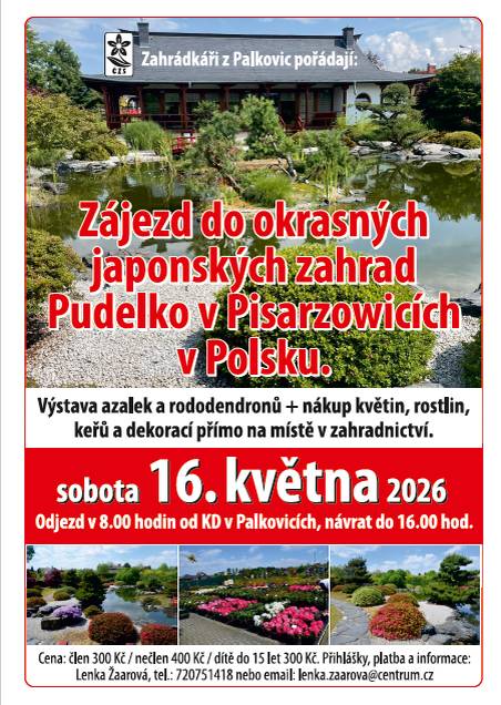 Zahrádkáři z Palkovic pořádají v sobotu 16. 5. 2026 zájezd do okrasných japonských zahrad Pudelko v Pisarzowicích v Polsku. Těšit se můžete na výstavu azalek a rododendronů, včetně nákupu květin, rostlin, keřů a dekorací. Přihlášky, platba a informace u paní Žaarové na tel. č. 720 751 418 nebo na email: lenka.zaarova@centrum.cz. Cena: člen 300 Kč / nečlen 400 Kč / dítě do 15 let 300 Kč
