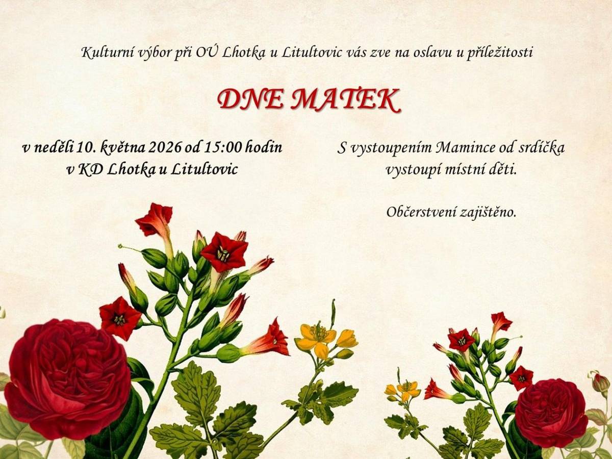 Kulturní výbor při OÚ Lhotka u Litultovic zve všechny maminky, tatínky, babičky a dědečky naší obce na oslavu ku příležitosti Dne matek, a to v neděli 10. května 2026 od 15:00 hodin v KD ve Lhotce u Litultovic.   S vystoupením "Mamince od srdíčka" vystoupí místní děti.   Občerstvení zajištěno.
