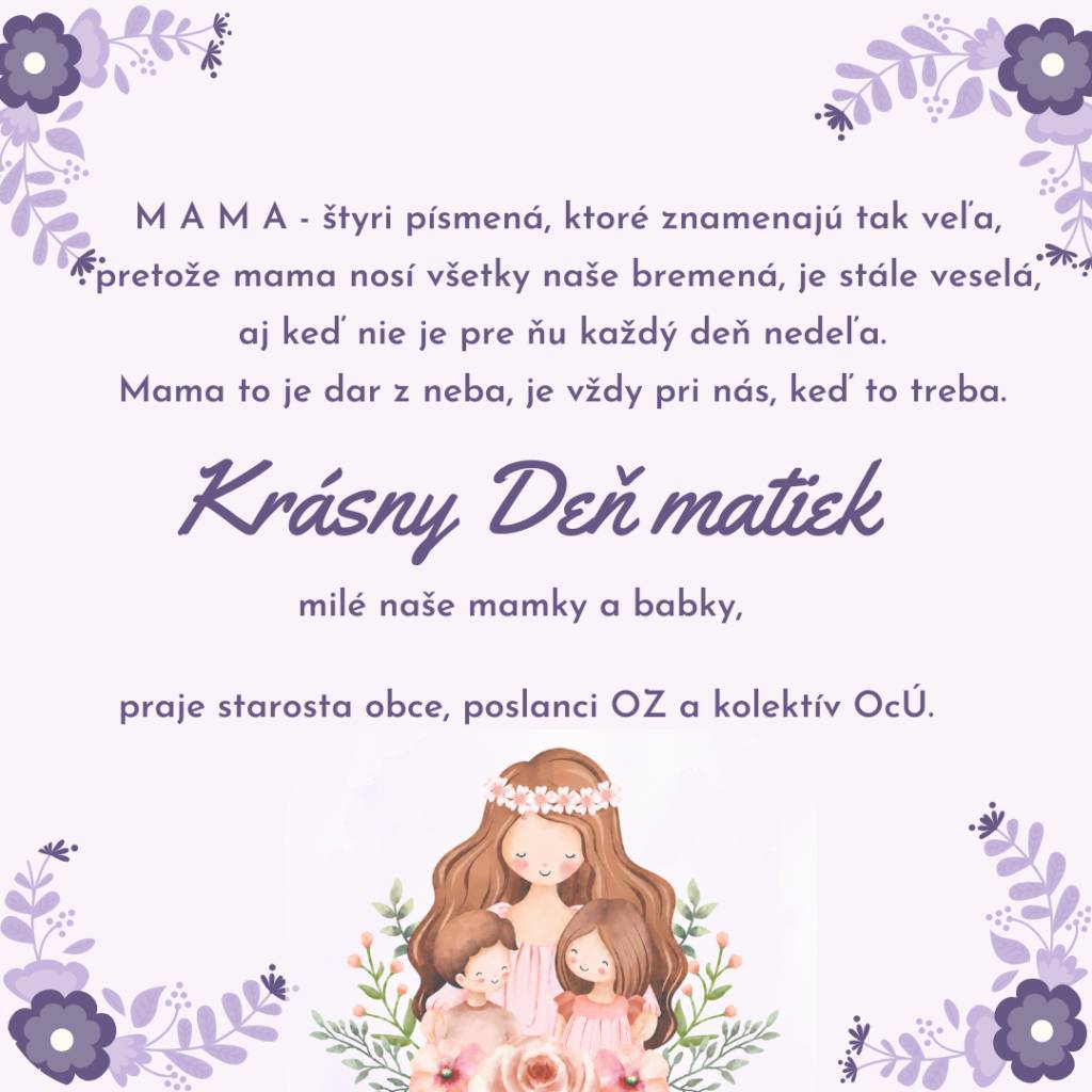 Pri príležitosti "Dňa matiek" bude pondelok 11.5.2026 ako prejav úcty odovzdaná všetkým mamám a starým mamám v našej obci malá pozornosť.   Koho zamestnanci OcÚ nezastihnú doma, môže si darček vyzdvihnúť na obecnom úrade.
