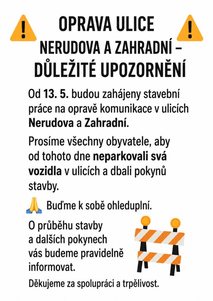 Od 13. května 2026 začnou stavební práce na opravě komunikace v ulicích Nerudova a Zahradní. Žádáme všechny obyvatele, aby od tohoto dne neparkovali svá vozidla v uvedených ulicích a dbali na pokyny stavby.