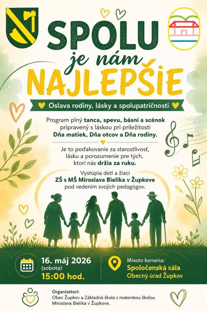 Dňa matiek, Dňa otcov a Dňa rodiny je poďakovaním za starostlivosť, lásku a porozumenie pre tých, ktorí nás držia za ruku v podaní detí a žiakov ZŠ s MŠ Miroslava Bielika v Župkove pod vedením svojich pedagógov  v sobotu 16. mája 2026 o 15:00 hod. v Spoločenskej sále obecného úradu v Župkove.