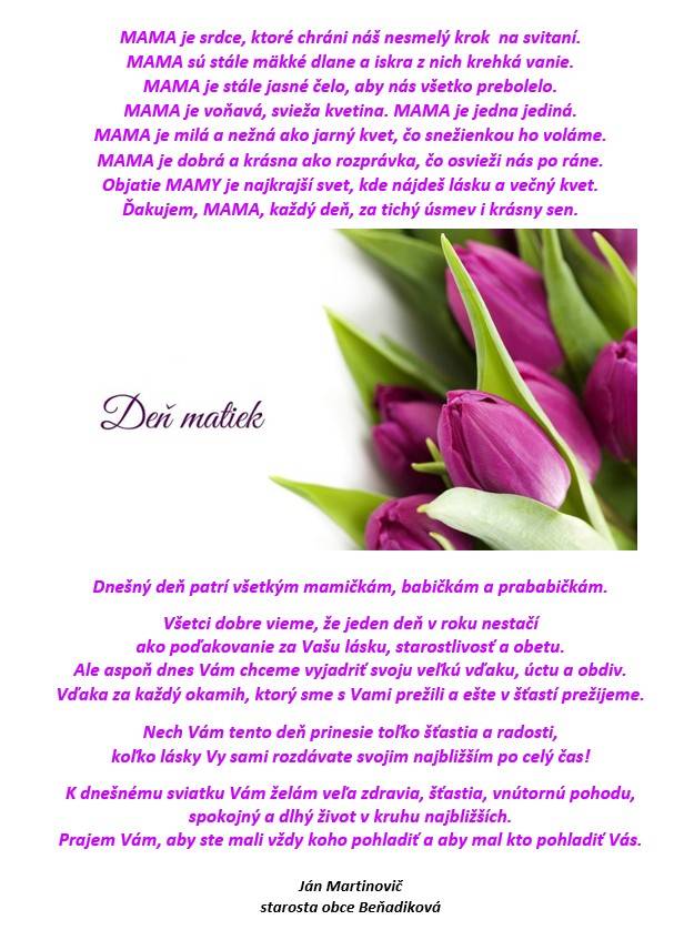 MAMA je srdce, ktoré chráni náš nesmelý krok  na svitaní.  MAMA sú stále mäkké dlane a iskra z nich krehká vanie.  MAMA je stále jasné čelo, aby nás všetko prebolelo.  MAMA je voňavá, svieža kvetina. MAMA je jedna jediná.  MAMA je milá a nežná ako jarný kvet, čo snežienkou ho voláme.