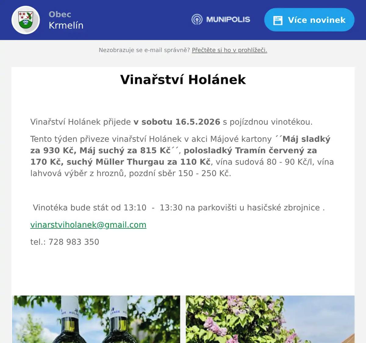  Vinařství Holánek přijede v sobotu 16.5.2026 s pojízdnou vinotékou. Tento týden přiveze vinařství Holánek v akci Májové kartony ´´Máj sladký za 930 Kč, Máj suchý za 815 Kč´´, polosladký Tramín červený za 170 Kč, suchý Müller Thurgau za 110 Kč, vína sudová 80 - 90 Kč/l, vína lahvová výběr z hroznů, pozdní sběr 150 - 250 Kč.    Vinotéka bude stát od 13:10  -  13:30 na parkovišti u hasičské zbrojnice . vinarstviholanek@gmail.com tel.: 728 983 350 