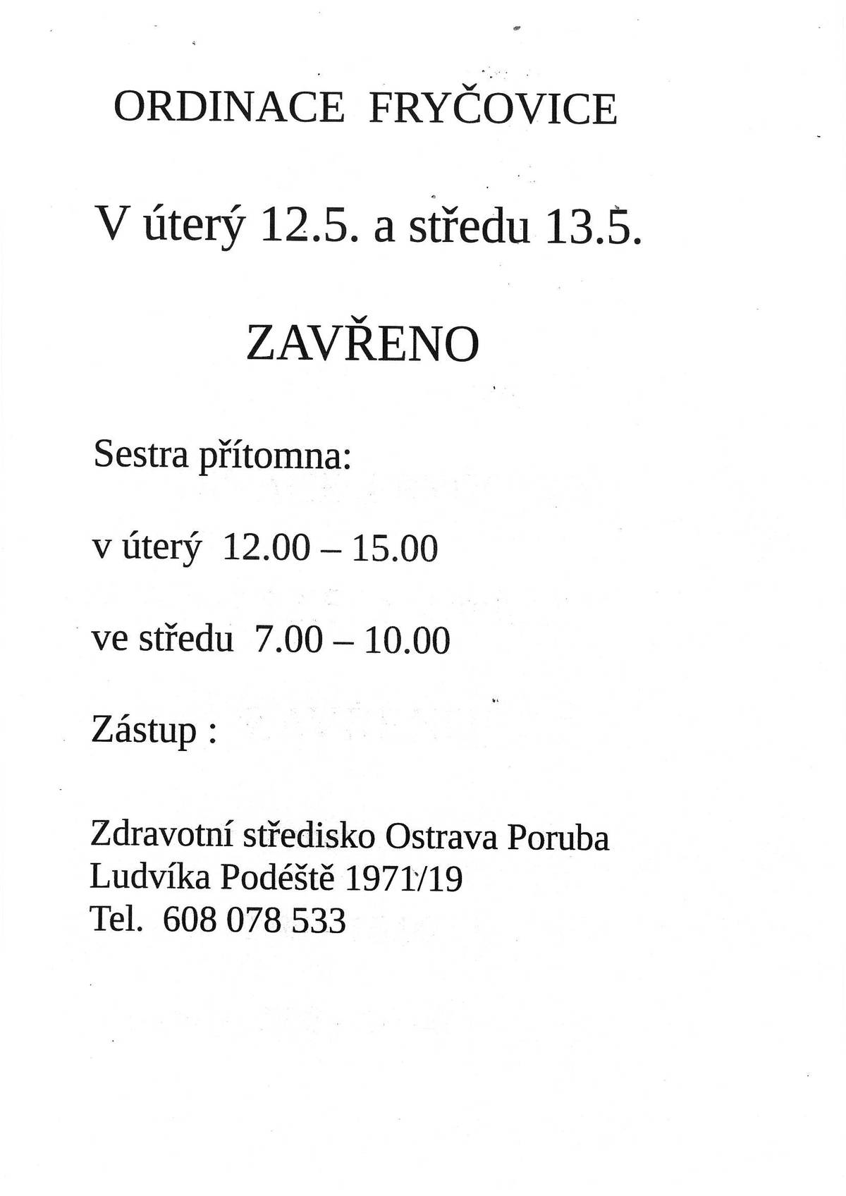 Ordinace praktického lékaře ve Fryčovicích informuje, že bude v úterý 12.05. a ve středu 13.05.2026 ZAVŘENÁ. Sestra bude přítomna v úterý od 12:00 do 15:00 hodin a ve středu od 07:00 do 10:00 hodin. Zástup: Zdravotní středisko Ostrava Poruba, Ludvíka Podéště 1971/19, tel. 608 078 533.