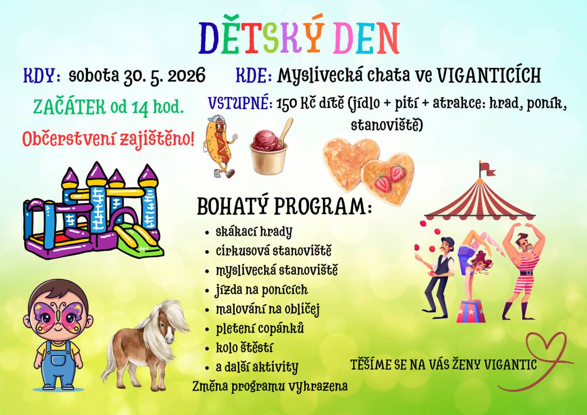 Dětský den se koná v sobotu 30. května 2026, začátek je plánován na 14 hodin v Myslivecké chatě ve Viganticích. Program zahrnuje občerstvení a různé atrakce, jako jsou skákací hrady, jízdy na ponících, malování na obličej a pletení copánků. Vstupné je 150 Kč na dítě, což zahrnuje jídlo, pití a příst