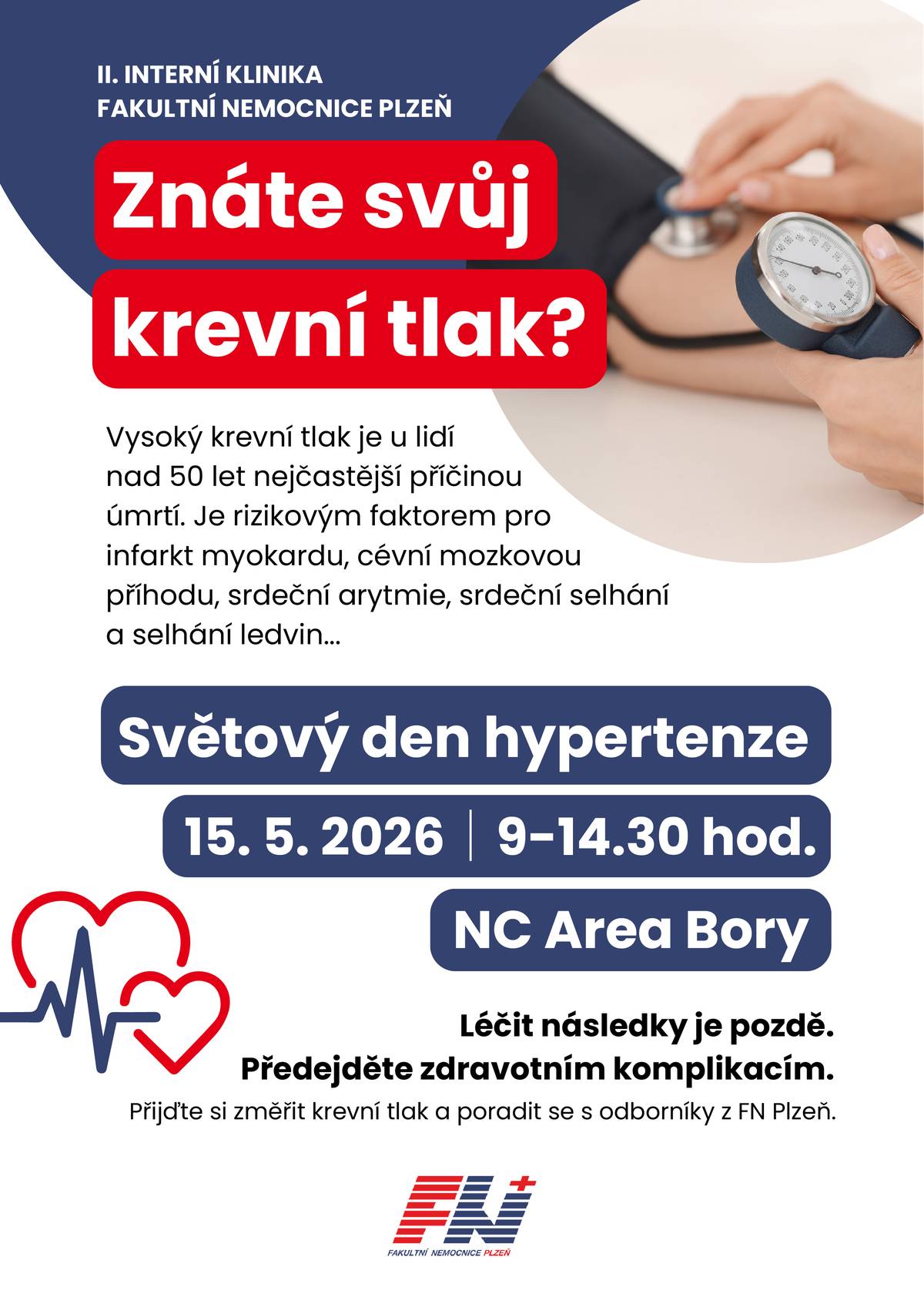 V rámci podpory zdraví zve Fakultní nemocnice Plzeň širokou veřejnost na preventivní  akci Znáte svůj krevní tlak?, která se uskuteční 15. května 2026 v Nákupním centru Area Bory od 9 do 14.30 hod. Odborníci II. interní kliniky FN Plzeň budou zájemcům bezplatně měřit krevní tlak a nabídnou poradenství o léčbě i prevenci hypertenze. Vysoký krevní tlak je u lidí nad 50 let nejčastější příčinou úmrtí. Je rizikovým faktorem pro infarkt myokardu, cévní mozkovou příhodu, arytmii, srdeční selhání či selhání ledvin. ❤️