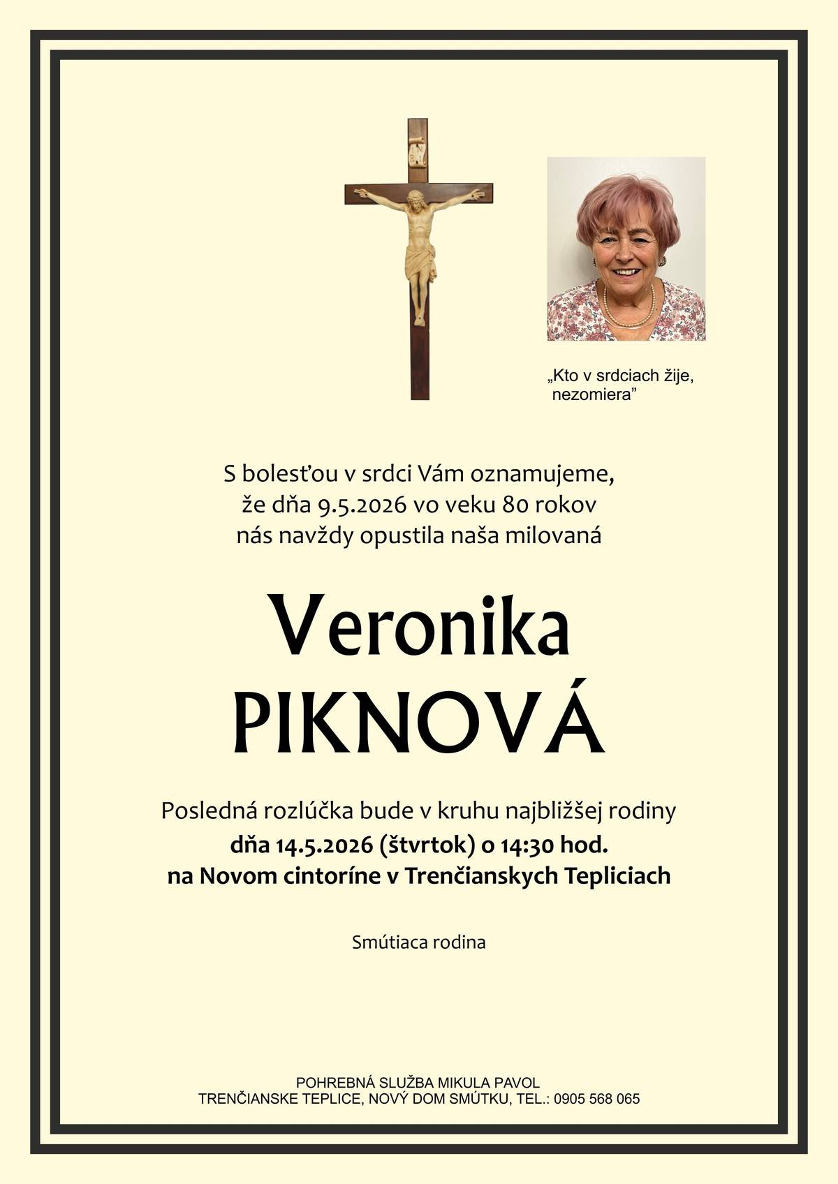 S bolesťou v srdci Vám oznamujeme, že dňa 9.5.2026 vo veku 80 rokov nás navždy opustila pani Veronika Piknová Posledná rozlúčka so zosnulou bude dňa 14.5.2026 (štvrtok) o 14:30 hod. na Novom cintoríne v Trenčianskych Tepliciach.