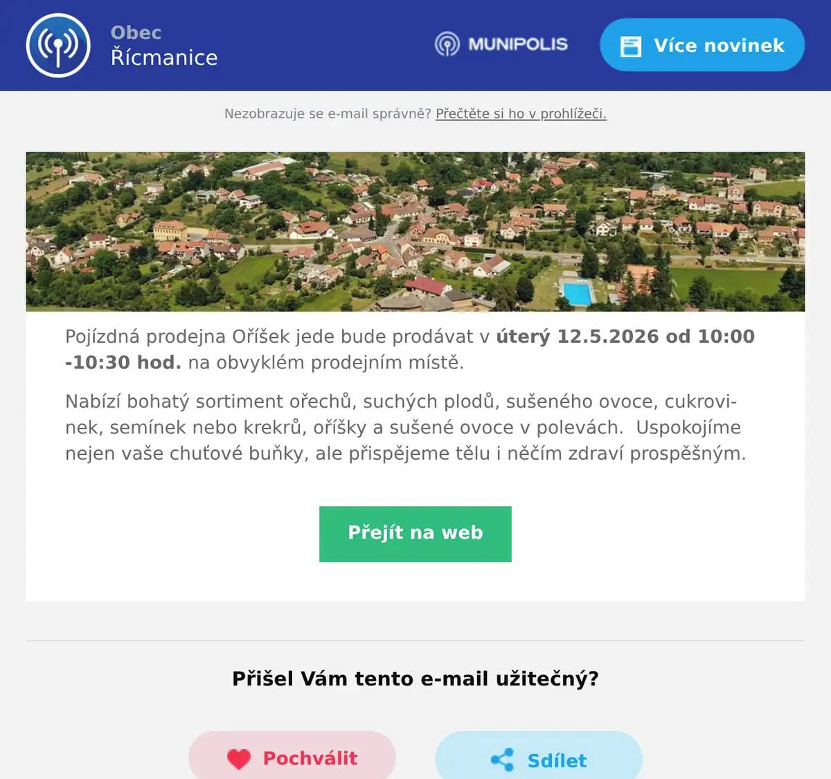 Pojízdná prodejna Oříšek jede bude prodávat v úterý 12.5.2026 od 10:00 -10:30 hod. na obvyklém prodejním místě. Nabízí bohatý sortiment ořechů, suchých plodů, sušeného ovoce, cukrovinek, semínek nebo krekrů, oříšky a sušené ovoce v polevách.  Uspokojíme nejen vaše chuťové buňky, ale přispějeme tělu i něčím zdraví prospěšným.