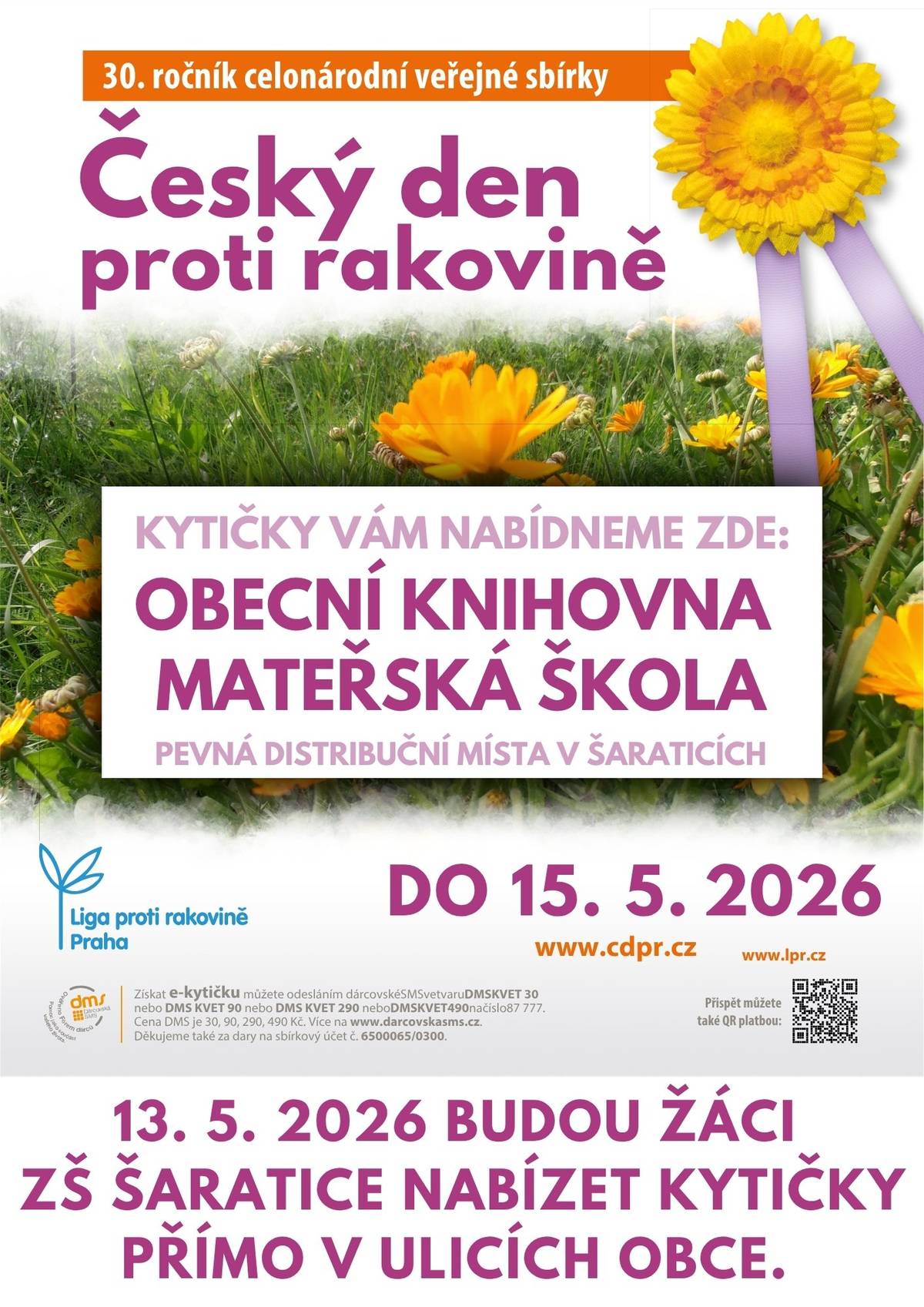 Ve středu 13. 5. 2026 se uskuteční 30. ročník celonárodní veřejné sbírky ČESKÝ DEN PROTI RAKOVINĚ. Žáci ZŠ Šaratice budou nabízet kytičky přímo v ulicích naší obce. Kytičky Vám nabídneme také na pevných distribučních místech, a to v Obecní knihovně Šaratice a v Mateřské škole Šaratice až do pátku 15. 5. 2026. Předem děkujeme za veškeré finanční dary pro dobrou věc.