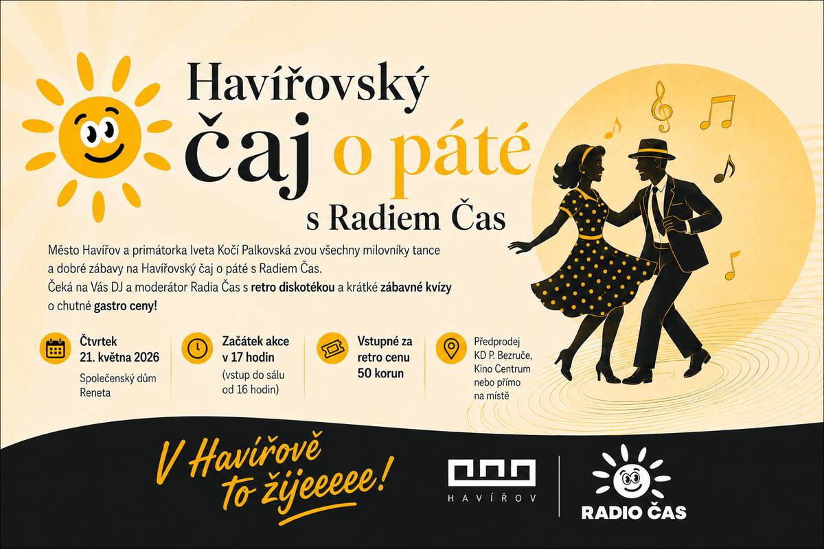 Město Havířov a primátorka Iveta Kočí Palkovská Vás srdečně zvou na příjemné společenské odpoledne plné hudby, tance a dobré nálady – Havířovský čaj o páté s Radiem Čas. Těšit se můžete na retro diskotéku, oblíbené hudební hity, krátké zábavné kvízy o chutné gastro ceny. Celým programem Vás provede DJ a moderátor Radia Čas. Kdy: čtvrtek 21. května 2026 Začátek: v 17.00 hodin (otevření sálu od 16.00 hodin) Kde: Společenský dům Reneta, Havířov Vstupné: retro cena 50 korun Předprodej vstupenek probíhá v Kulturním domě Petra Bezruče, Kině Centrum nebo přímo na místě konání akce. Přijďte si užít pohodový podvečer ve společnosti přátel, známých a skvělé hudby. Těšíme se na Vás! https://havirov-city.cz/aktuality/prijmete-pozvani-na-havirovsky-caj-o-pate-s-radiem-cas