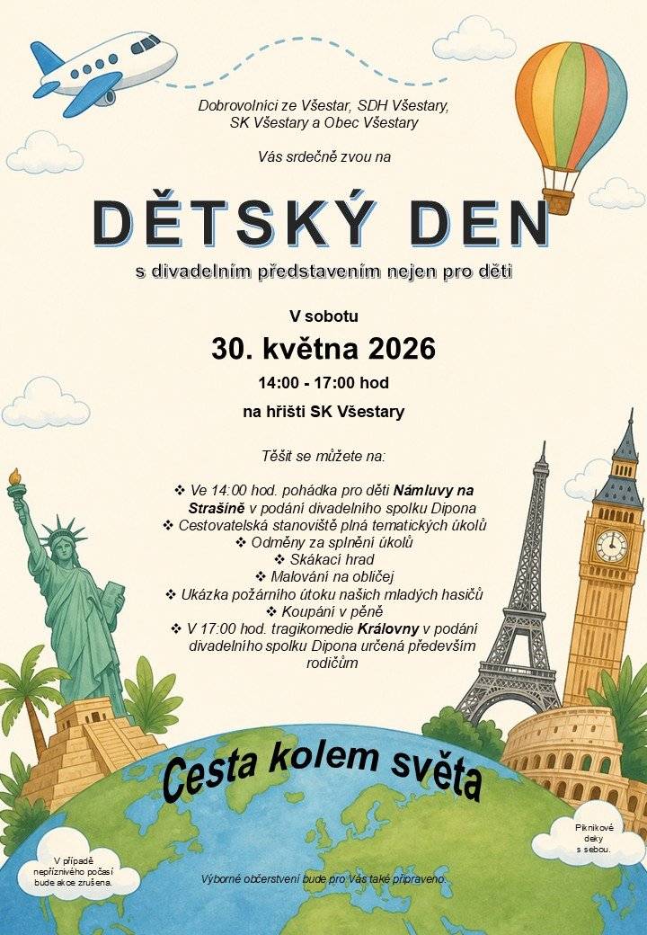 Srdečně vás zveme na Dětský den, který se koná v sobotu 30. května 2026 na hřišti SK Všestary od 14:00 do 17:00 hodin.     Odpoledne začíná pohádkou 'Námluvy na Strašíně' v podání divadelního spolku Dipona. Poté na všechny odvážné cestovatele čekají zajímavá stanoviště s úkoly. Kdo všechny úkoly zvládne a dorazí do cíle, bude odměněn! Na závěr uvidíte představení pro dospělé tragikomedie 'Královny', které začíná v 17 hodin. Program slibuje skvělou zábavu pro celou rodinu. V případě špatného počasí se akce nekoná. Pořádají dobrovolníci ze  Všestar, SDH Všestary, SK Všestary a obec Všestary.