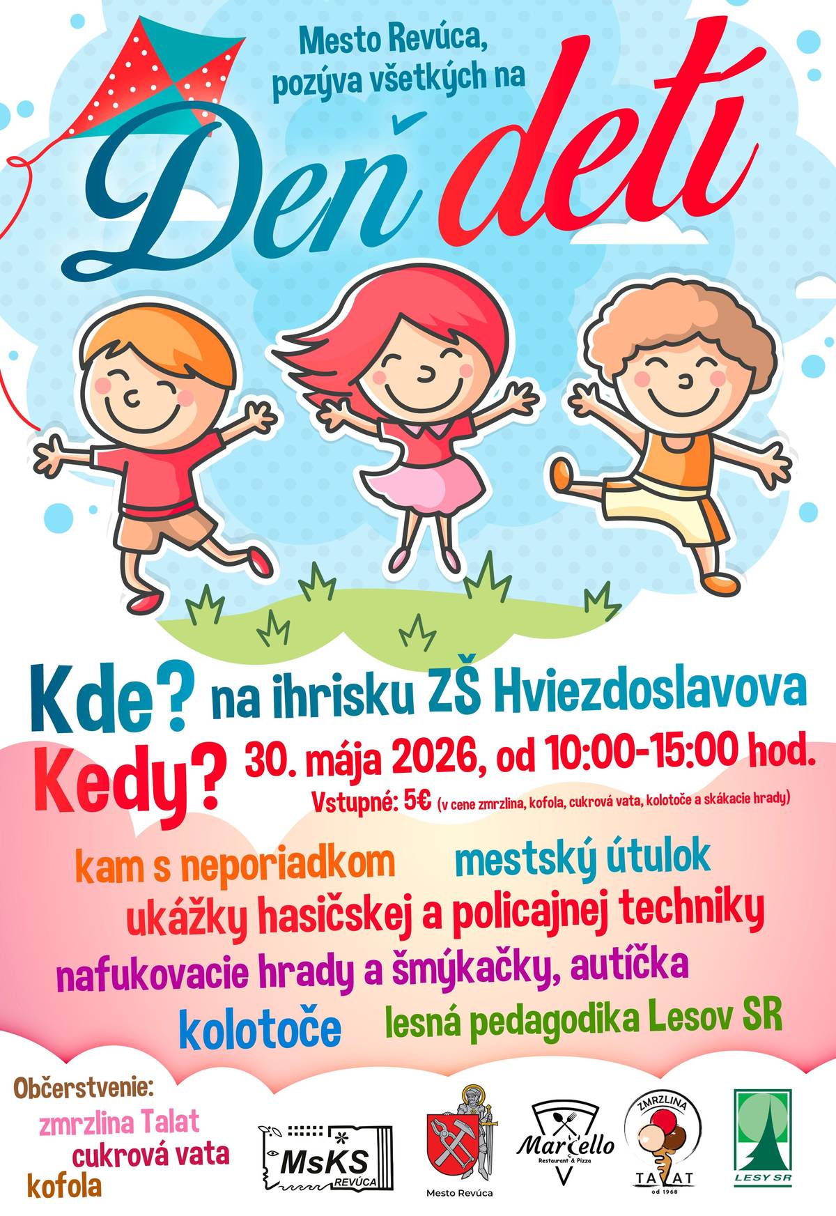 Mesto Revúca pozýva všetky deti aj rodičov na deň plný zábavy, smiechu a skvelých atrakcií.    Kde? – ihrisko ZŠ Hviezdoslavova Kedy? – 30. mája 2026 / od 10:00 do 15:00 h   Vstupné: 5 € (v cene: zmrzlina, kofola, cukrová vata, kolotoče a skákacie hrady)   Čaká vás:  ukážka hasičskej a policajnej techniky mestský útulok kolotoče nafukovacie hrady a šmýkačky autíčka lesná pedagogika Lesov SR program „kam s neporiadkom“ a veľa chutného občerstvenia  Tešíme sa na vás.