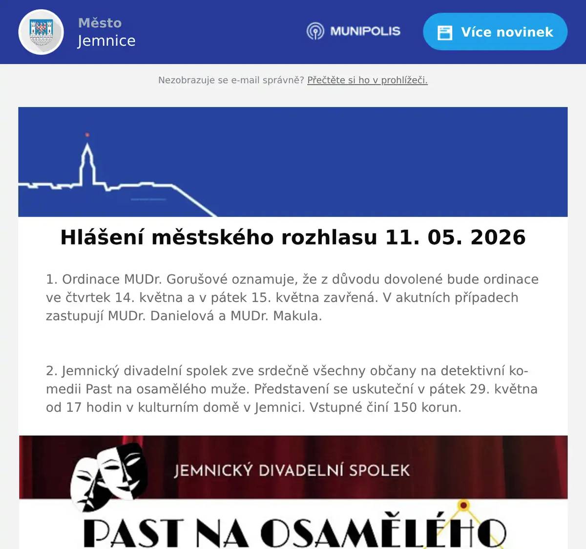 1. Ordinace MUDr. Gorušové oznamuje, že z důvodu dovolené bude ordinace ve čtvrtek 14. května a v pátek 15. května zavřená. V akutních případech zastupují MUDr. Danielová a MUDr. Makula.  2. Jemnický divadelní spolek zve srdečně všechny občany na detektivní komedii Past na osamělého muže. Představení se uskuteční v pátek 29. května od 17 hodin v kulturním domě v Jemnici. Vstupné činí 150 korun.