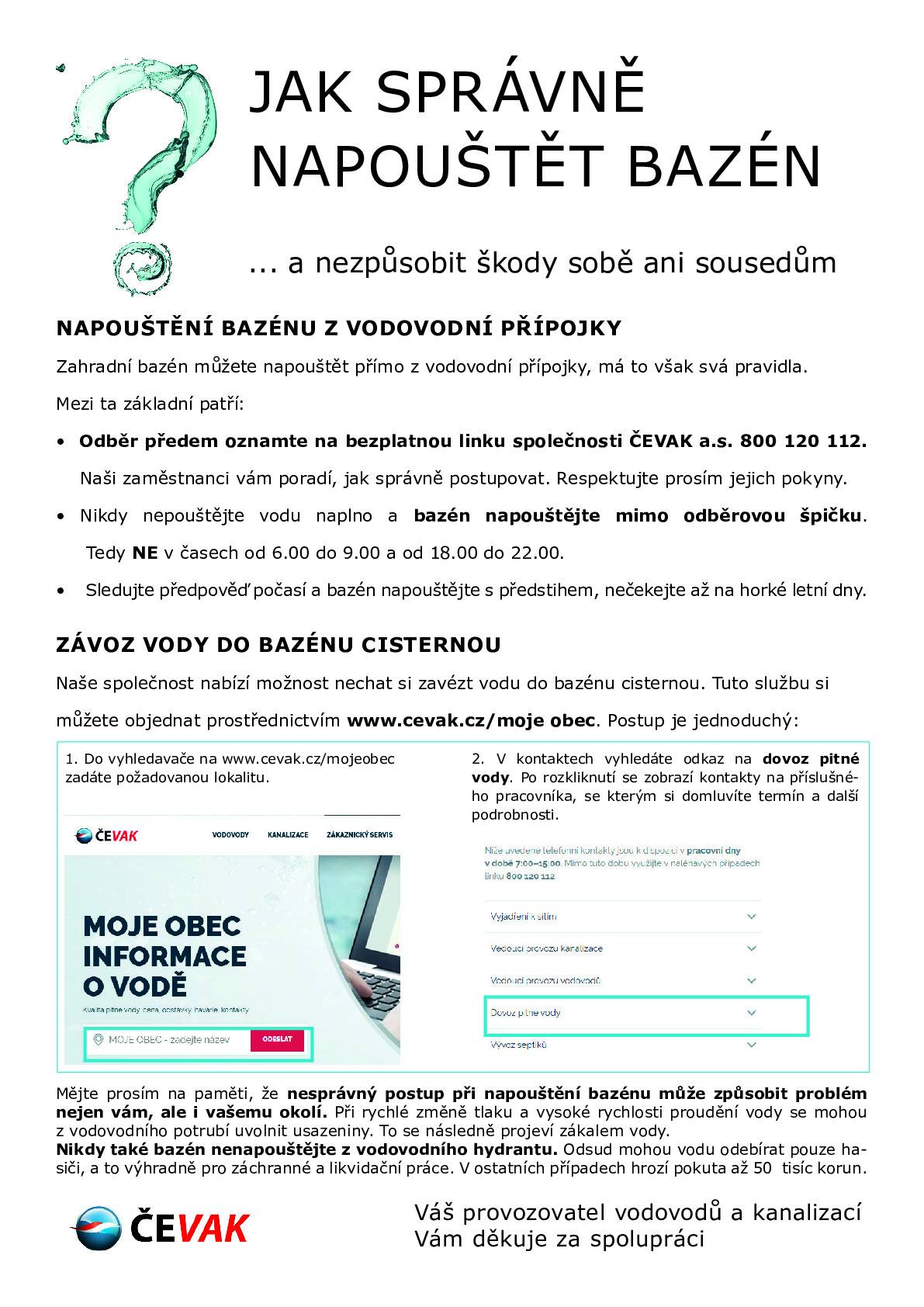 V tomto období každoročně dochází ke zvýšené spotřebě vody z veřejného vodovodu, která souvisí především s napouštěním domácích zahradních bazénů. Abychom předešli možným nepříjemnostem a zajistili stabilní dodávky kvalitní pitné vody pro všechny odběratele, připravili jsme pro majitele bazénů několik tipů, jak je správně napouštět. Připojujeme odkaz na instruktážní video Jak správně napouštět domovní  bazén (https://www.youtube.com/watch?v=kl31F9laDkg ).   Informace jsou zveřejněny také na Jak napouštět bazén - ČEVAK a.s.  (https://www.cevak.cz/cs/vodovody/nejcastejsi-dotazy-a-tipy/jak-napoustet-bazen) ČEVAK a.s. Zákaznická linka: +420 844 844 870