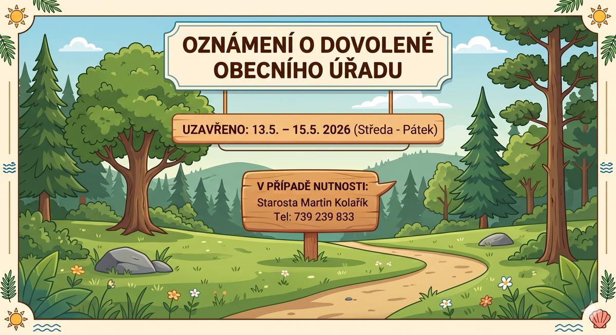 Vážení občané, informujeme vás, že ve dnech od středy 13. května do pátku 15. května 2026 bude obecní úřad z důvodu dovolené uzavřen. V nezbytných a naléhavých případech se prosím obracejte na starostu obce Martina Kolaříka, na telefonním čísle 739 239 833. Od příštího týdne bude úřad opět fungovat dle běžných úředních hodin. Děkujeme za pochopení.