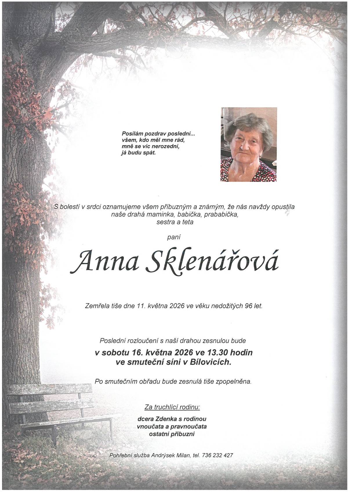 Zarmoucené rodiny Sklenářová, Holáková a Hubíková oznamují, že ve věku nedožitých 96 let zemřela paní Anna Sklenářová, bytem Nedachlebice číslo 242, poslední rozloučení s drahou zesnulou se uskuteční v sobotu 16.5.2026 ve 13:30 ve smuteční síni v Bílovicích.