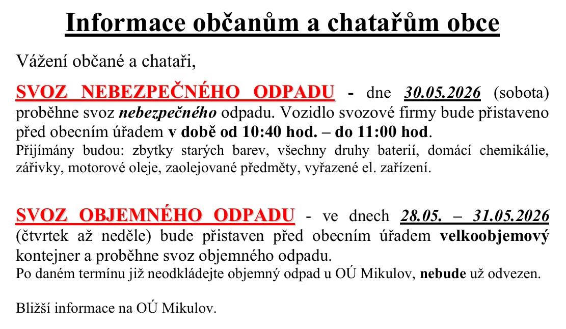 30.05.2026 (sobota)   proběhne svoz nebezpečného odpadu. Vozidlo svozové firmy bude přistaveno   před obecním úřadem v době od 10:40 hod. – do 11:00 hod.  28.05. – 31.05.2026   (čtvrtek až neděle) bude přistaven před obecním úřadem velkoobjemový   kontejner a proběhne svoz objemného odpadu.