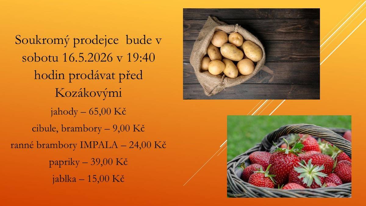 Soukromý prodejce  bude v sobotu 16.5.2026 v 19:40 hodin prodávat před Kozákovými jahody – 65,00 Kč, cibule, brambory – 9,00 Kč, ranné brambory IMPALA – 24,00 Kč, papriky – 39,00 Kč, jablka – 15,00 Kč