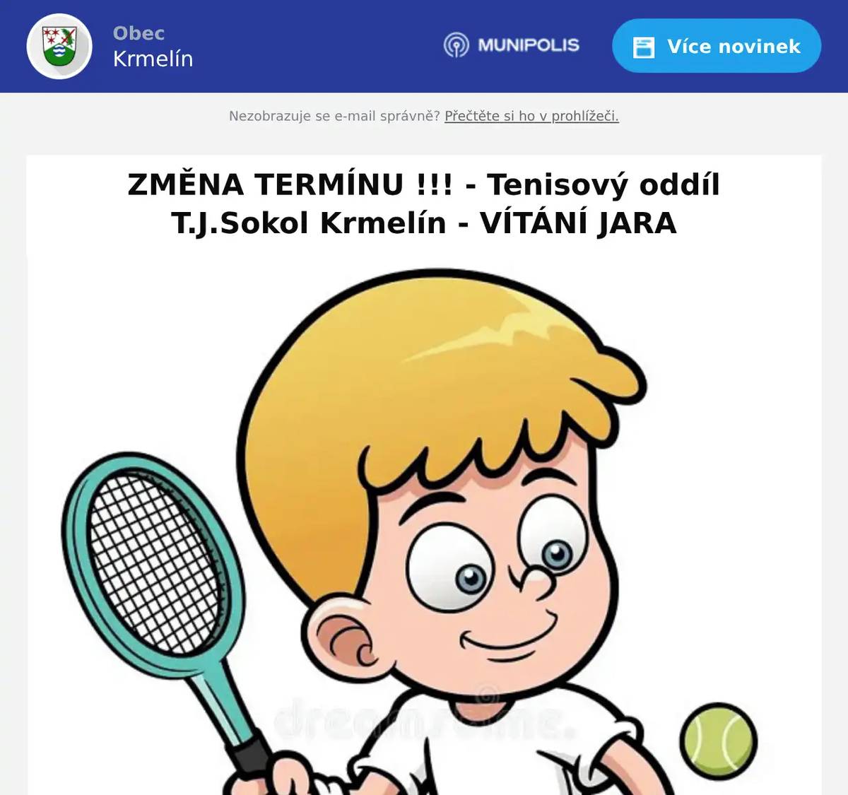 Milí tenisoví přátelé, výbor tenisového oddílu T.J. Sokol Krmelín po zvážení špatné předpovědi počasí v původním termínu (16.5. 2026) přehodnotil konání akce a posouvá ji o týden. Akce se koná v sobotu dne 23. května 2026 v našem tenisovém areálu s obvyklým programem: Zahájení sportovní části ve 12:30 hodin losováním turnaje čtyřher   Společenská část plynule navazuje od 17:00 hodin. Zájemci o sportovní část programu potvrďte svou účast do čtvrtku 21.5.2025 Jaroslavu Šindelovi (email: j.sindel@seznam.cz nebo na WhatsApp: Tenis Krmelín T.J.) pro přípravu pravidel dle skutečného počtu hráčů. V případě špatného počasí se akce posouvá na neděli 24.5.2026. Vstupenkou na tuto akci jsou gastronomické speciality všeho druhu nebo něco málo lahodného moku. Nezapomeňte na rodinné příslušníky i hosty + domácí mazlíčky. Radujme se a šiřme tuto zprávu :).  Za výbor tenisového oddílu T.J. Sokol Krmelín místostarosta Jiří Boček