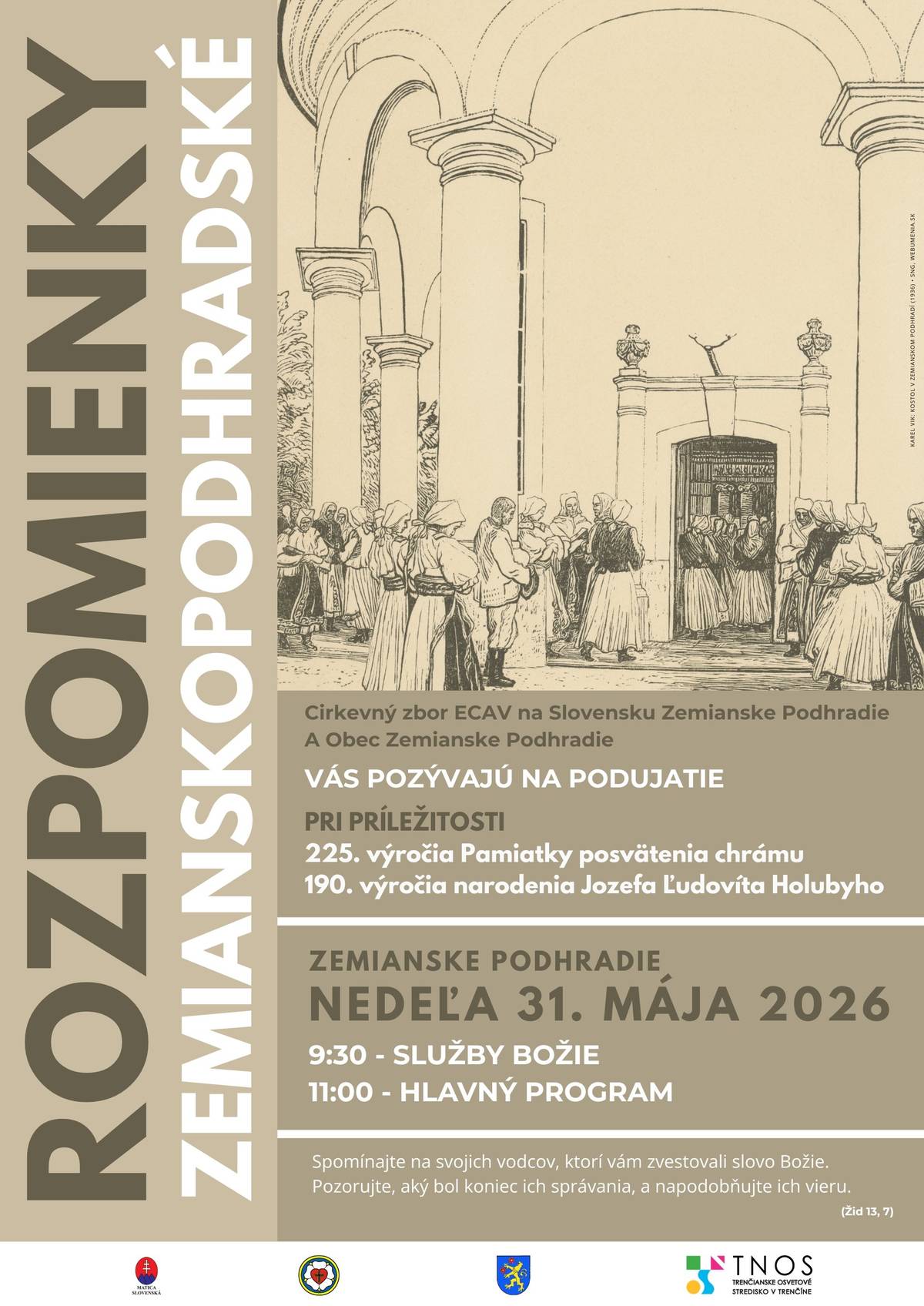 Cirkevný zbor ECAV na Slovensku Zemianske Podhradie a Obec Zemianske Podhradie Vás pozývajú na podujatie pri príležitosti:  225 výročia Pamiatky posvätenia chrámu 190. výročia narodenia Jozefa Ľudovíta Holubyho  Podujatie Rozpomienky zemianskopodhradské sa uskutoční v nedeľu 31. mája 2026. ROGRAM (31. 5. 2026): • 9:30 - služby Božie v evanjelickom kostole - slávnostný kazateľ bude biskup ZD ECAV Mgr. Ján Hroboň  • 11:00 - kultúrny program pri múzeu   položenie vencov k pamätnej tabuli J. Ľ. Holubyho   položenie vencov k hrobu Samuela Štúra   prehliadka Pamätného domu J. Ľ. Holubyho a Ľ. V. Riznera   • 12:30 - kultúrny dom   prednáška: „Jozef Ľudovít Holuby - život a dielo“   prednáška: „Evanjelický kostol v Zemianskom Podhradí“   témy prednáša PaedDr. Daniel Bradáč z Bošáce   občerstvenie