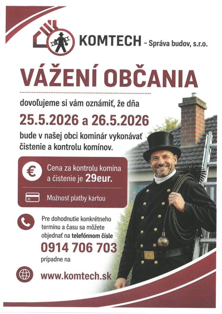 V našej obci bude dňa  25.5.2026 a 26.5.2026 kominár zo spoločnosti KOMTECH - Správa budov, s.r.o. vykonávať čistenie a kontrolu komínov. Kominár pôjde len k zákazníkom, ktorí sa objednajú. NEBUDE sa vykonávať  PODOMOVÝ PREDAJ.