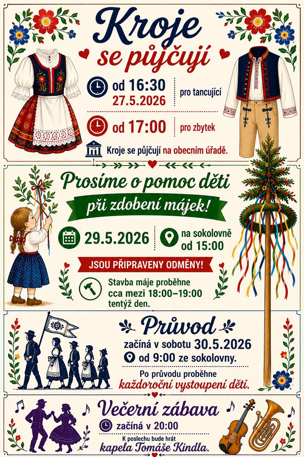 Půjčování krojů pro tancující 27.5.2026 od 16:30 na OÚ. Půjčování krojů pro ostatní 27.5.2026 od 17:00 na OÚ. Zdobení májek 29.5.2026 od 15:00 sokolovna.  Stavění máje 29.5.2026 18:00 -19:00. Průvod 30.5.2026  9:00 od sokolovny. Večerní zábava 30.5.2026 od 20:00.