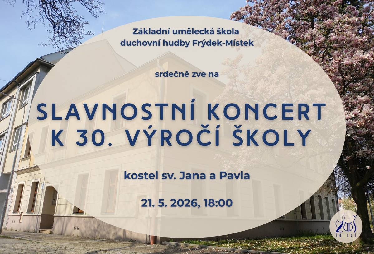 21/5/2026 • kostel sv. Jana a Pavla • 18:00  Základní umělecká škola duchovní hudby Frýdek-Místek vás zve na slavnostní koncert k 30. výročí založení školy. Výroční koncert bude příležitostí ohlédnout se za dosavadní cestou a zároveň ukázat, čím škola žije dnes. https://www.zusdh.cz/