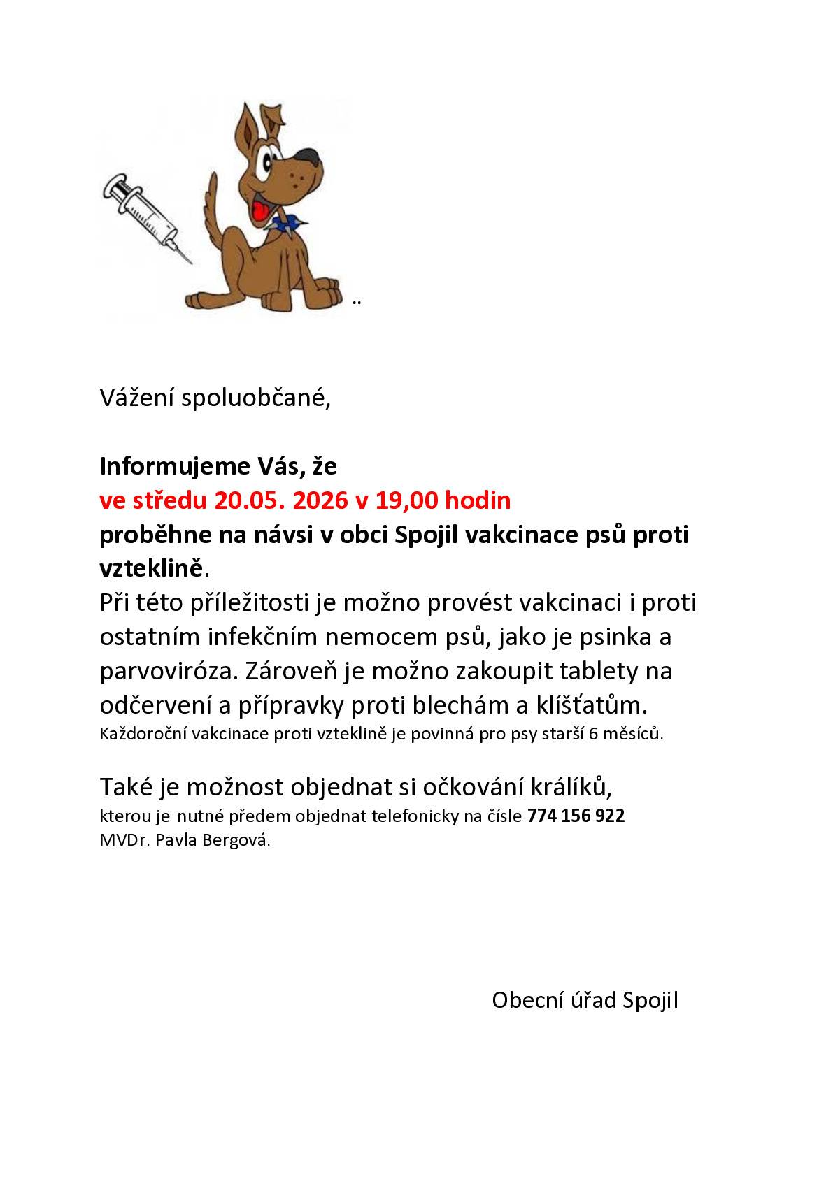 Ve středu 20.05. 2026 od 19:00 hodin proběhne na návsi v obci Spojil vakcinace psů proti vzteklině. Při této příležitosti je možno provést vakcinaci i proti ostatním infekčním nemocem psů, jako je psinka a parvoviróza. Zároveň je možno zakoupit tablety na odčervení a přípravky proti blechám a klíšťatům. Každoroční vakcinace proti vzteklině je povinná pro psy starší 6 měsíců. Také je možnost provézt očkování králíků, které je nutné předem objednat telefonicky na čísle 774 156 922 MVDr. Pavla Bergová.