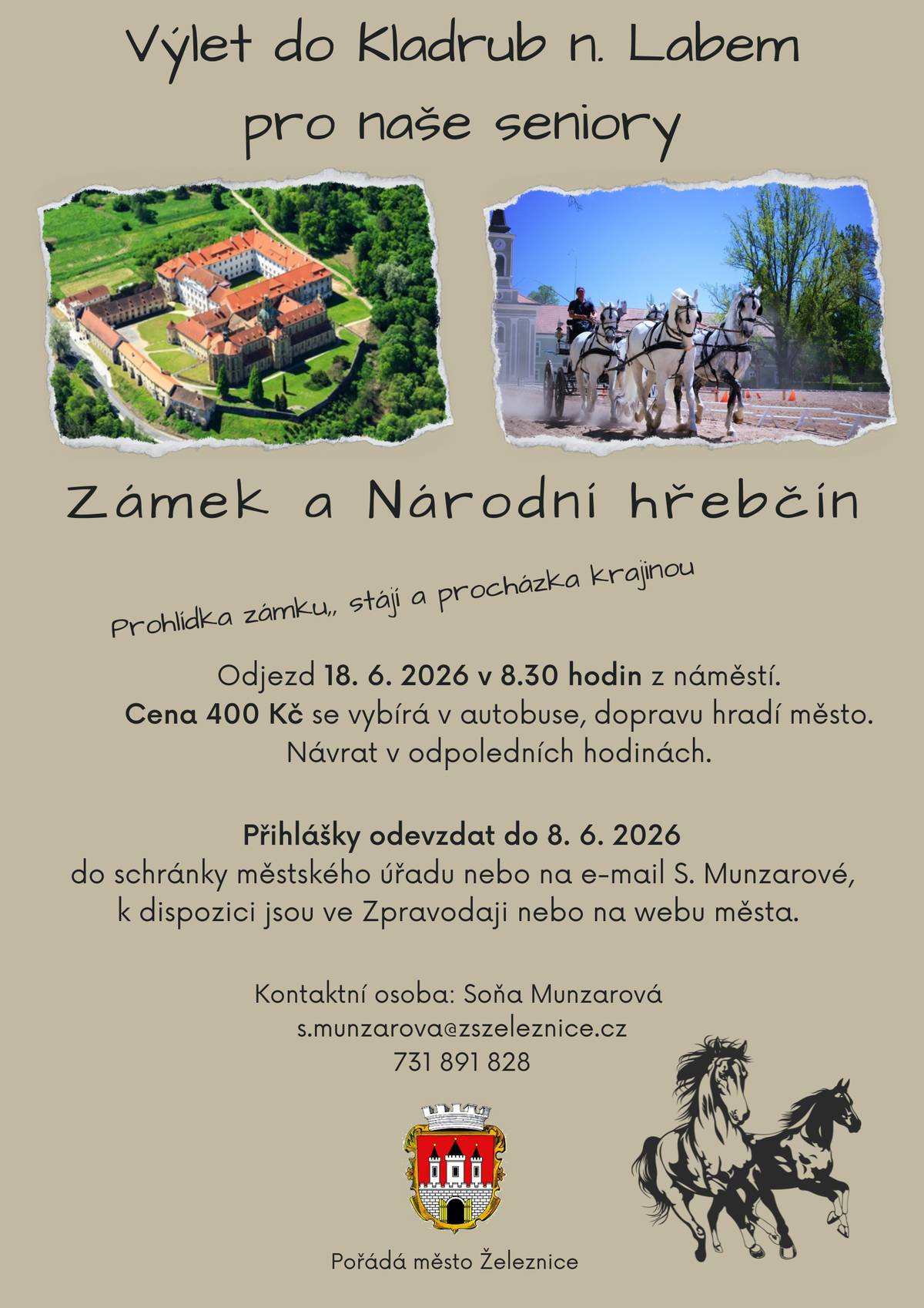 Město Železnice zve naše seniory na autobusový výlet „Kladruby nad Labem – Zámek a Národní hřebčín“ ve čtvrtek 18. 6. 2026. Odjezd autobusu z náměstí v 8:30 hodin. Na programu je prohlídka zámku, stájí a procházka krajinou. Odevzdání přihlášek do 8. 6. 2026! Těšíme se na vás! Cena 400 Kč se vybírá v autobuse, dopravu hradí město. Návrat v odpoledních hodinách. Přihlášky se odevzdávají do 8. 6. 2026 do schránky městského úřadu nebo na e-mail Soni Munzarové s.munzarova@zszeleznice.cz. K dispozici jsou ve Zpravodaji č. 2/2026, na webu města nebo zde v příloze.