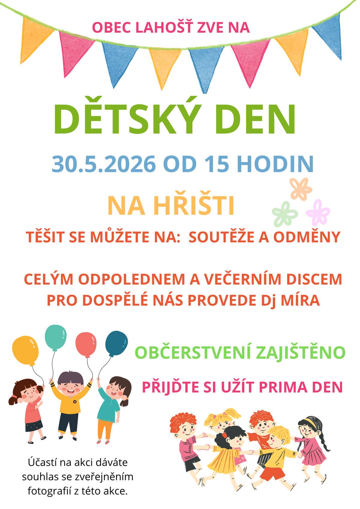 Obec Lahošť  všechny srdečně zve na Dětský den, který se koná 30. května 2026 od 15 hodin na hřišti. Těšit se můžete na soutěže a odměny pro malé účastníky.  Celým odpolednem a večerním discem pro dospělé nás provede DJ Míra.  Občerstvení zajištěno.  Účastí na akci dáváte souhlas se zveřejněním fotografií z této akce.  Přijďte si užít prima den.  Obecní úřad Lahošť