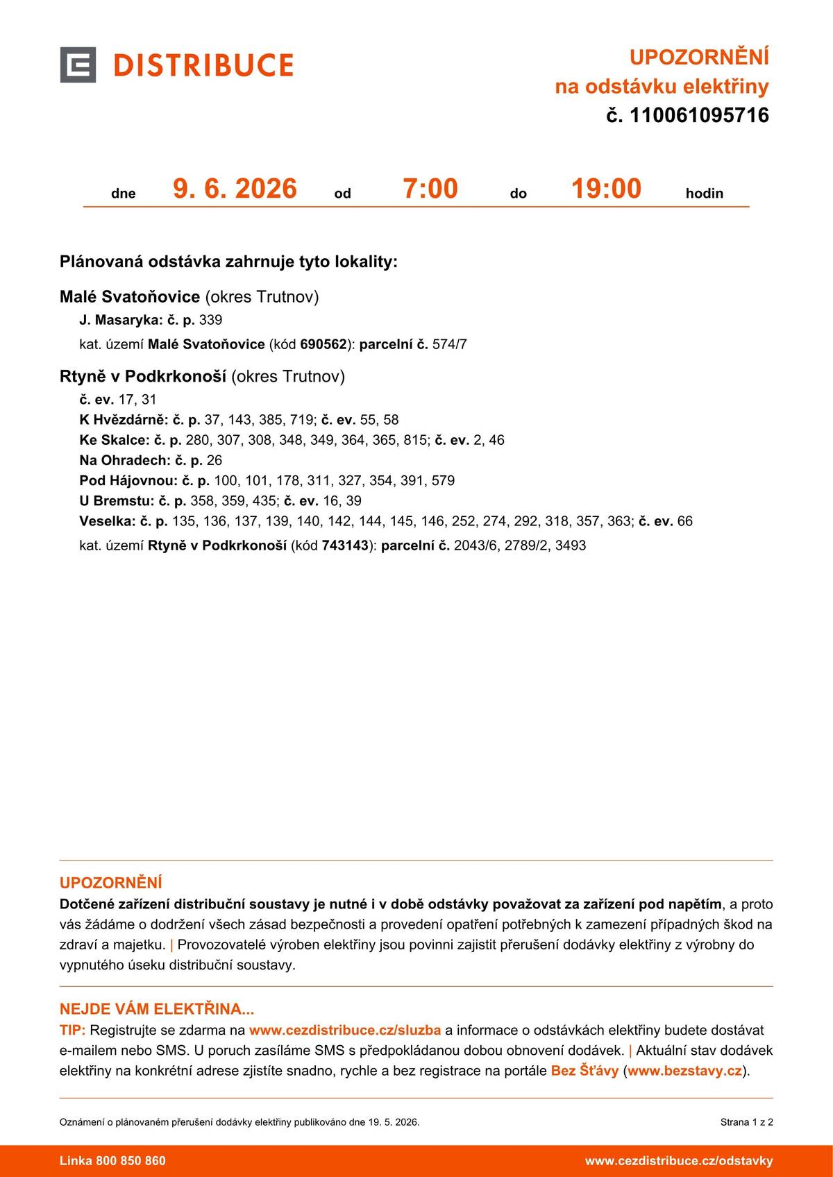 Plánovaná odstávka zahrnuje tyto lokality: Rtyně v Podkrkonoší (okres Trutnov) č. ev. 17, 31 K Hvězdárně: č. p. 37, 143, 385, 719; č. ev. 55, 58 Ke Skalce: č. p. 280, 307, 308, 348, 349, 364, 365, 815; č. ev. 2, 46 Na Ohradech: č. p. 26 Pod Hájovnou: č. p. 100, 101, 178, 311, 327, 354, 391, 579 U Bremstu: č. p. 358, 359, 435; č. ev. 16, 39 Veselka: č. p. 135, 136, 137, 139, 140, 142, 144, 145, 146, 252, 274, 292, 318, 357, 363; č. ev. 66 kat. území Rtyně v Podkrkonoší (kód 743143): parcelní č. 2043/6, 2789/2, 3493