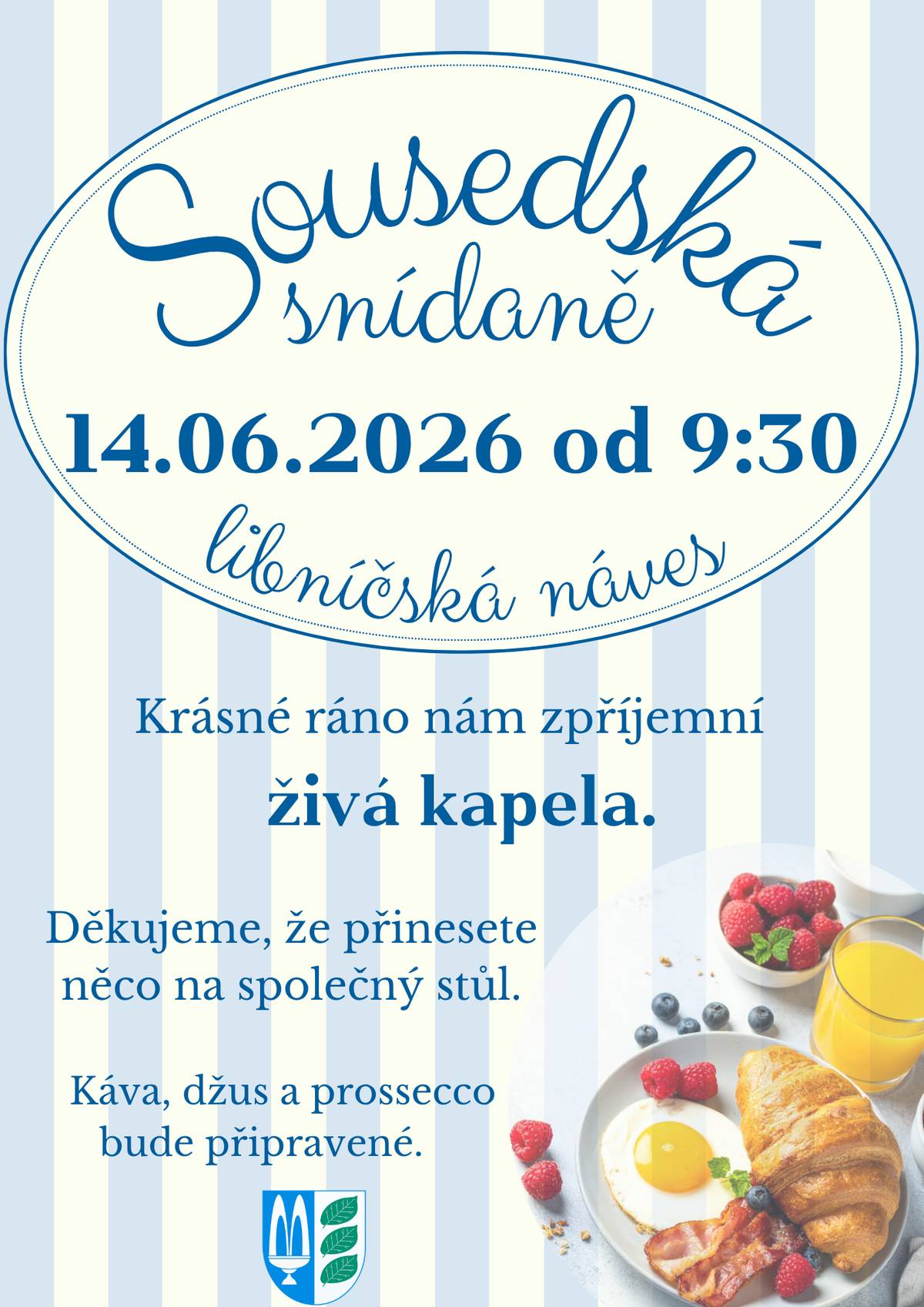 Milí sousedé, s radostí vás zveme na SOUSEDSKOU SNÍDANI, která se uskuteční v neděli 14. června od 9:30 na libníčské návsi! Čeká nás pohodové dopoledne plné dobrého jídla, příjemného setkání a letní atmosféry. Nebude chybět ani živá kapela, která se postará o skvělou náladu po celé dopoledne. Přineste něco dobrého na společný stůl, vezměte rodinu i přátele a přijďte si užít hezký začátek dne tak, jak to má být – spolu. Budeme se na vás těšit!