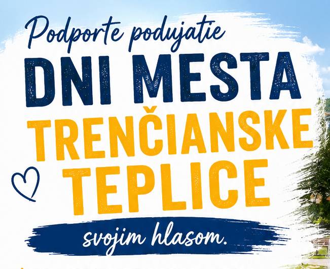 Náš projekt Dni mesta Trenčianske Teplice bol zaradený do hlasovania Participatívneho – komunitného rozpočtu Trenčianskeho samosprávneho kraja. Trenčiansky samosprávny kraj vyčlenil na podporu komunitných projektov sumu 200 000 € a o podporu sa uchádza 106 projektov z celého kraja. Každý hlas môže rozhodnúť.  Všetci, ktorí majú radi Trenčianske Teplice, navštevujú naše mesto kvôli oddychu a zúčastňujú sa s radosťou našich podujatí, zahlasujte prosím za náš projekt. Hlasovanie prebieha od 15. mája 2026 do 30. mája 2026 Hlasovanie je BEZPLATNÉ Z jedného telefónneho čísla je možné hlasovať iba za 1 projekt AKO HLASOVAŤ: Kliknite na odkaz: https://pakr.hlasobcanov.sk/voting/project-detail?id=202408 Kliknite na "Vybrať projekt" a "Hlasovať“ Vyplňte svoje telefónne číslo a odošlite overovací kód Kód z SMS vpíšte do formulára a potvrďte hlasovanie Ďakujeme za každý hlas.