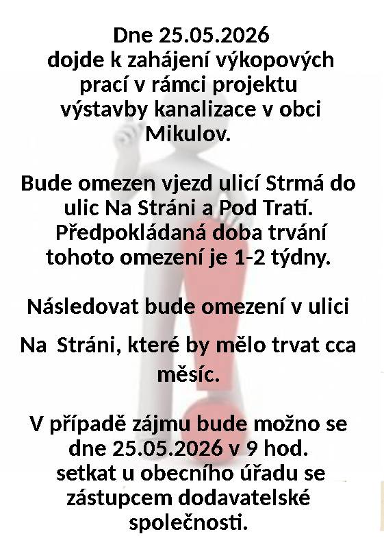 Dne 25.05.2026 dojde k zahájení výkopových prací v rámci projektu výstavby kanalizace v obci Mikulov.    Bude omezen vjezd ulicí Strmá do ulic Na Stráni a Pod Tratí. Předpokládaná doba trvání tohoto omezení je 1-2 týdny.    Následovat bude omezení v ulici Na Stráni, které by mělo trvat cca měsíc.