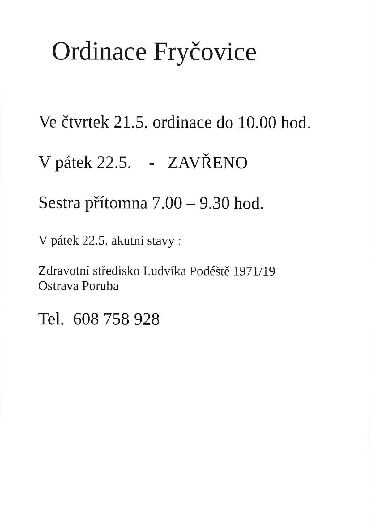 Ordinace praktického lékaře Fryčovice: čtvrtek 21.05.2026 - ordinace do 10:00 hodin pátek 22.05.2026 - ZAVŘENO Sestra přítomna 7:00 - 9:30 h. V pátek 22.5. akutní stavy: Zdravotní středisko Ludvíka Podéště 1971/19, Ostrava Poruba, tel. 608 758 928.