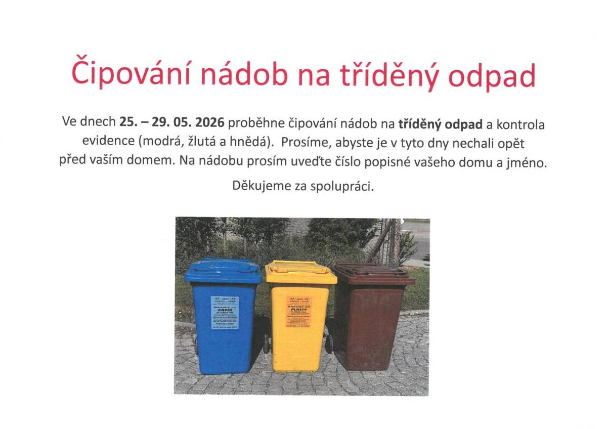 Ve dnech 25. - 29. 05. 2026 proběhne čipování nádob na tříděný odpad (modrá, žlutá a hnědá). Prosíme , abyste nádoby nechali celý týden před vaším domem. Na nádobu prosím uveďte číslo popisné vašeho domu a jméno. Děkujeme za spolupráci.