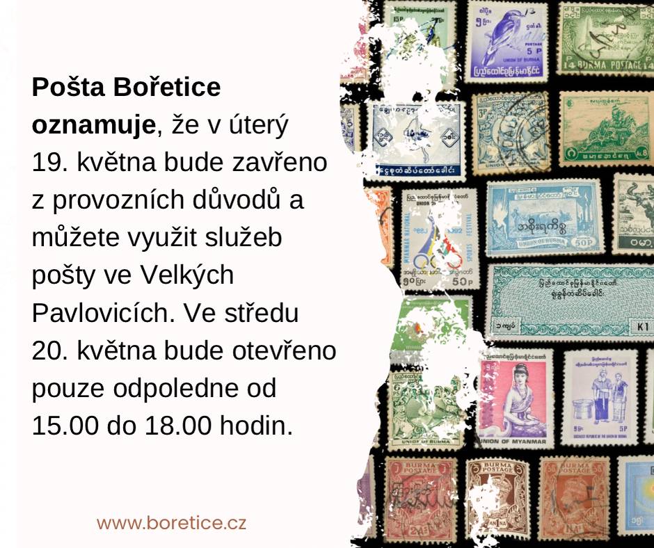 Pošta Bořetice oznamuje, že v úterý 19. května 2026 bude zavřeno z provozních důvodů a můžete využit služeb pošty ve Velkých Pavlovicích a dále ve středu 20. května 2026 bude otevřeno pouze odpoledne od 15:00 do 18:00 hodin.