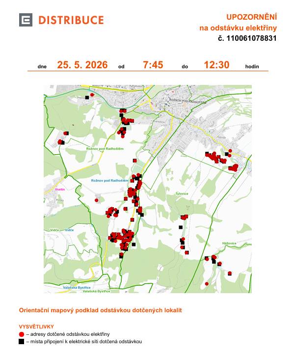 V pondělí 25. května 2026 dojde v některých lokalitách Rožnova pod Radhoštěm k plánovanému přerušení dodávky elektrické energie. 🕗 Čas odstávky: 7.45–12.30 hodin 📍 Dotčené lokality: 👉 Bučiska: č. p. 2305 👉 Hážovice: č. p. 2124, 2125, 2126, 2127; č. ev. 240 👉 Hradisko: č. p. 431, 2971, 2973, 2974 👉 Kramolišov: č. p. 2451, 3038, 3040, 3041 👉 Kulišťákova: č. p. 1830, 1831, 1945, 2047, 2413, 2741, 2742, 2744-2749, 2859  👉 Láň: č. p. 225, 855, 1690, 2465; č. ev. 25 👉 Pivovarská: č. p. 3, 1253 👉 Tylovice: č. p. 1832, 1900, 1920, 1925, 1943, 2891-2895, 2897, 2898, 2996; č. ev. 272, 273  👉 Uhliska: č. p. 288, 418, 420, 421, 423, 424, 425, 426, 428, 429, 430, 446, 453, 463, 784, 811, 984, 986, 1076, 1109, 1137, 1215, 1231, 1510, 1567, 1597, 1615, 2231, 2238, 2239, 2247, 2257, 2453, 2454, 2456-2460, 2463, 2466, 2467, 2469, 2470, 2474-2479, 2836, 2842, 2853, 2958; č. ev. 239, 243, 246, 247, 297 👉 kat. území Tylovice (kód 744743): parcelní č. 1058/15, 1069/20 👉 kat. území Rožnov pod Radhoštěm (kód 742937): parcelní č. 390/8, 390/21, 399/4, 577/5, 653/8, 653/13, 669/1, 785/3, 787/2, 852/2, 852/3, 854/2, 5028/2 👉 kat. území Hážovice (kód 744727): parcelní č. 722 🙏 Prosíme občany, aby s odstávkou počítali a přizpůsobili tomu své aktivity. Děkujeme za pochopení 🙏