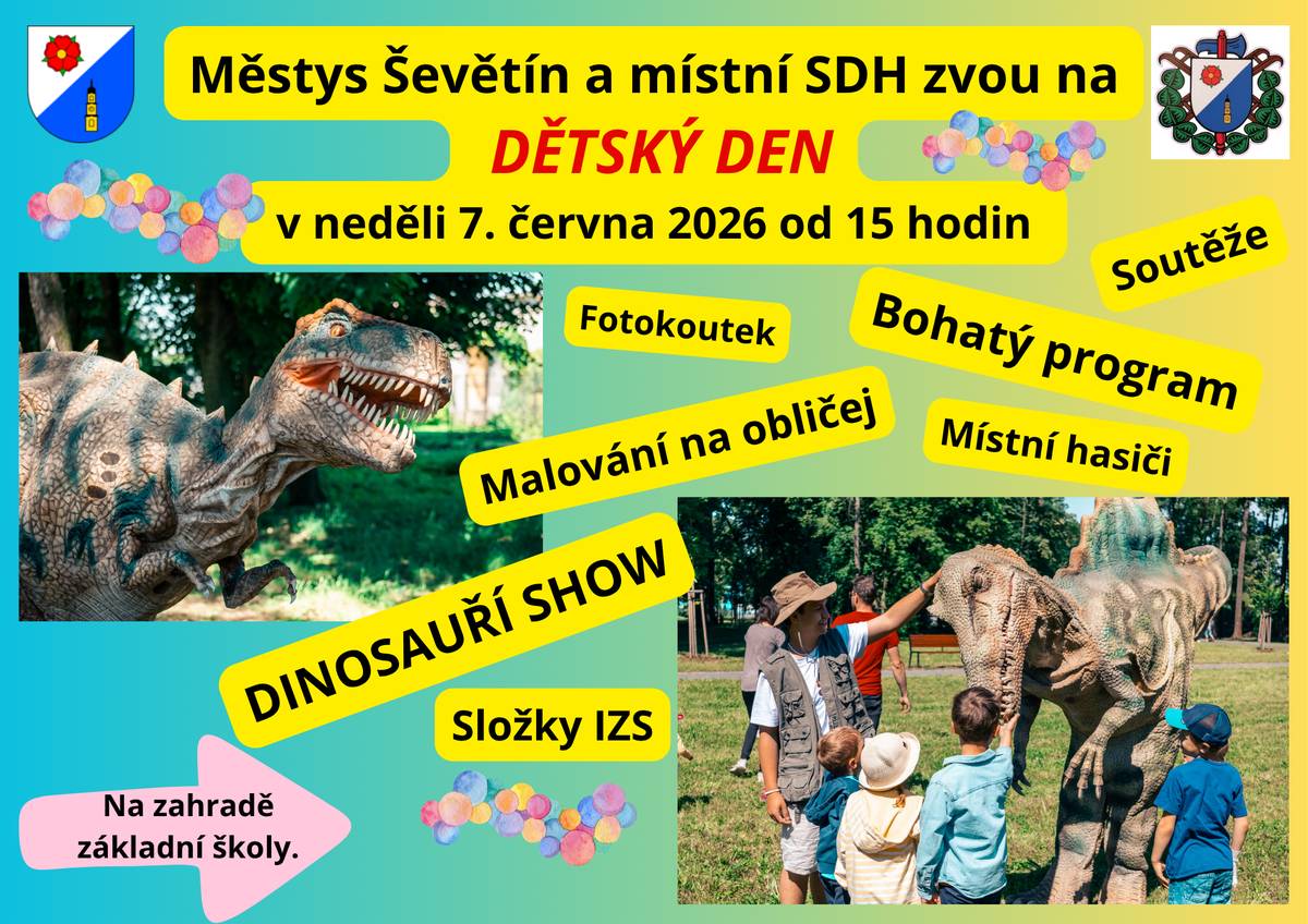 Městys Ševětín a místní SDH zvou na DĚTSKÝ DEN, který se koná v neděli 7. června 2026 od 15 hodin na zahradě základní školy. Děti se mohou těšit na bohatý program -  složky IZS, místní hasiče, malování na obličej, fotokoutek, a hlavně Dinosauří show.
