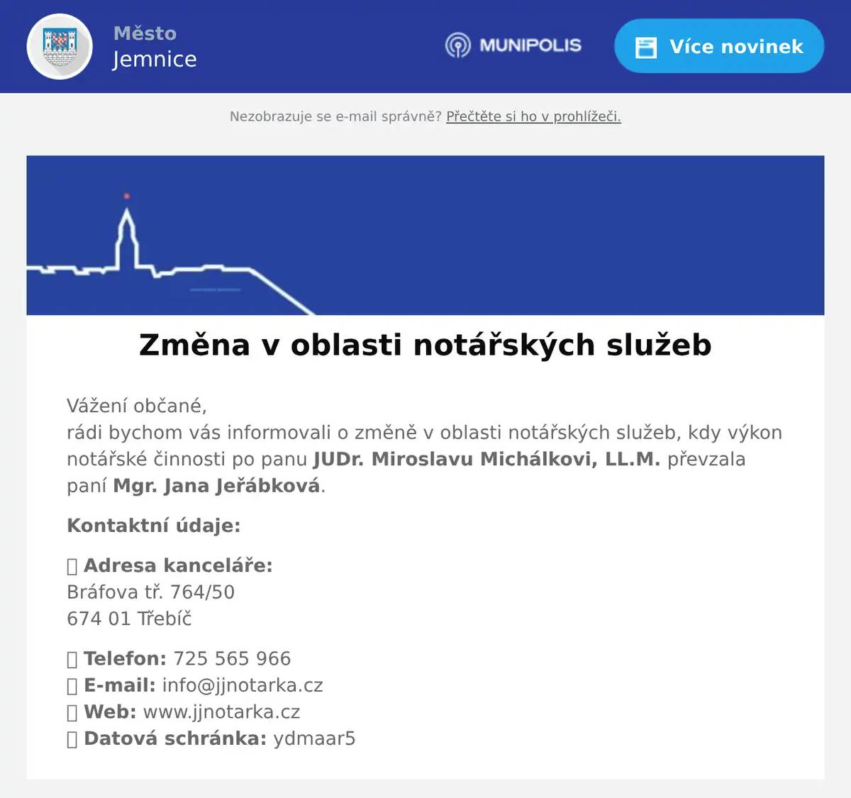 Vážení občané,rádi bychom vás informovali o změně v oblasti notářských služeb, kdy výkon notářské činnosti po panu JUDr. Miroslavu Michálkovi, LL.M. převzala paní Mgr. Jana Jeřábková. Kontaktní údaje: 📍 Adresa kanceláře:Bráfova tř. 764/50674 01 Třebíč 📞 Telefon: 725 565 966📧 E-mail: info@jjnotarka.cz🌐 Web: www.jjnotarka.cz📮 Datová schránka: ydmaar5