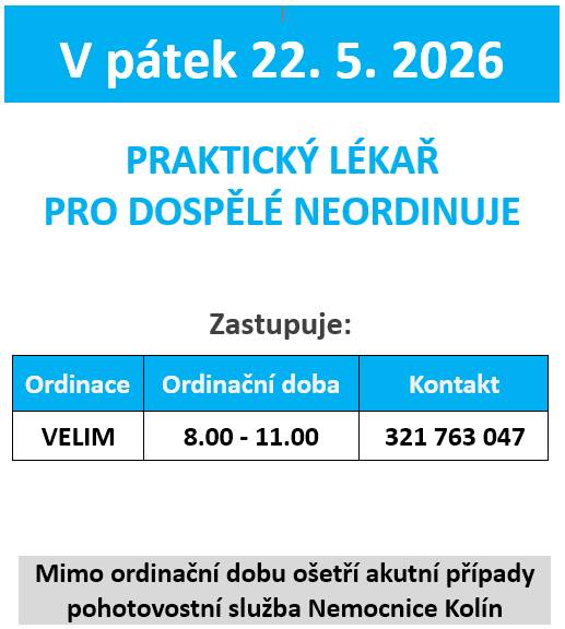 V pátek 22. května 2026 nebude praktický lékař pro dospělé ordinovat. Zastupující lékař bude k dispozici ve Velimi od 8.00 do 11.00 hodin. Pro akutní případy se doporučuje využít pohotovostní službu Nemocnice Kolín mimo ordinační dobu.