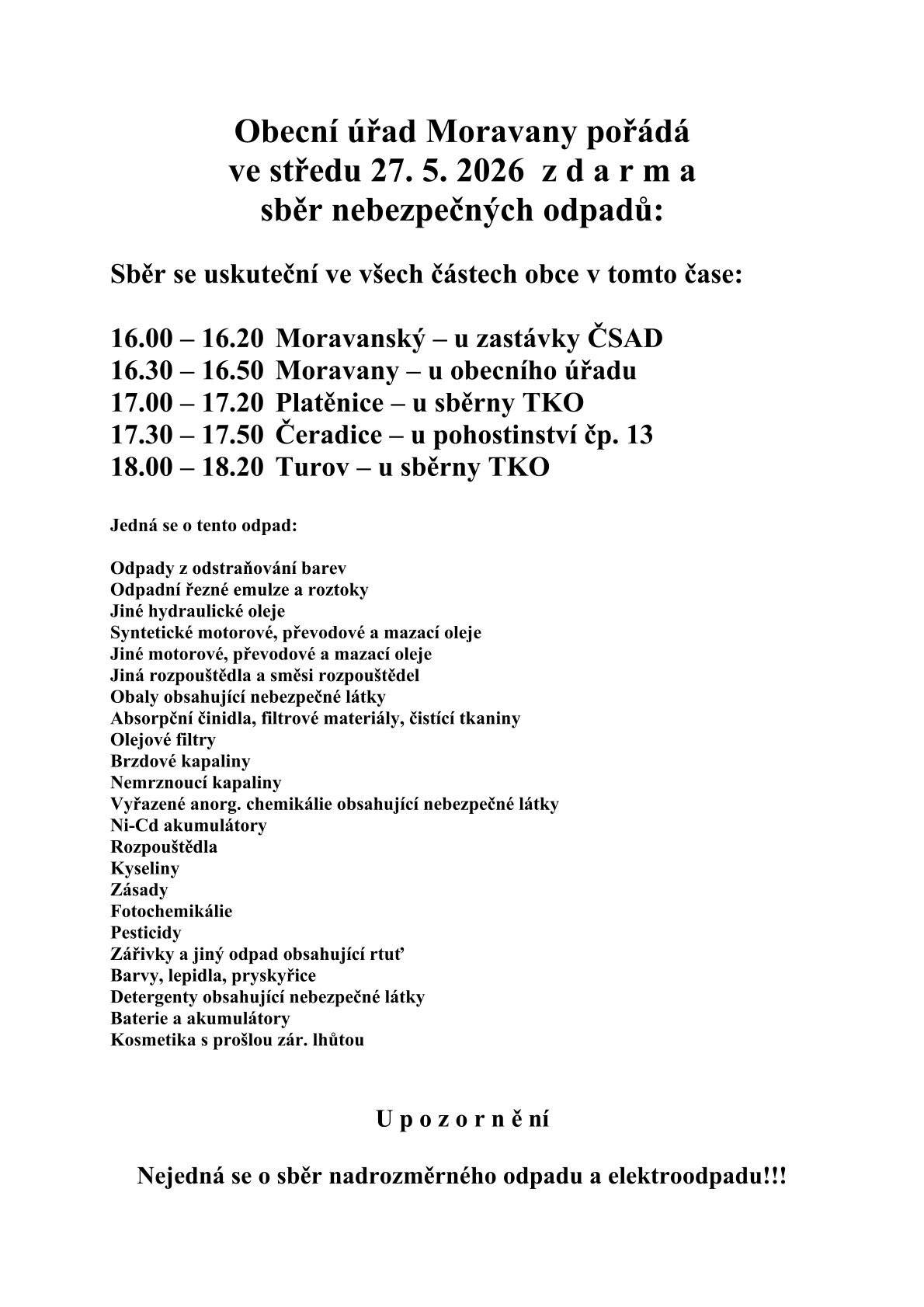 Obecní úřad Moravany pořádá ve středu 27.5.2026 z d a r m a sběr nebezpečných odpadů: 16.00 – 16.20  Moravanský – u zastávky ČSAD,16.30 – 16.50  Moravany – u obecního úřadu, 17.00 – 17.20  Platěnice – u sběrny TKO, 17.30 – 17.50  Čeradice – u pohostinství čp. 13, 18.00 – 18.20  Turov – u sběrny TKO