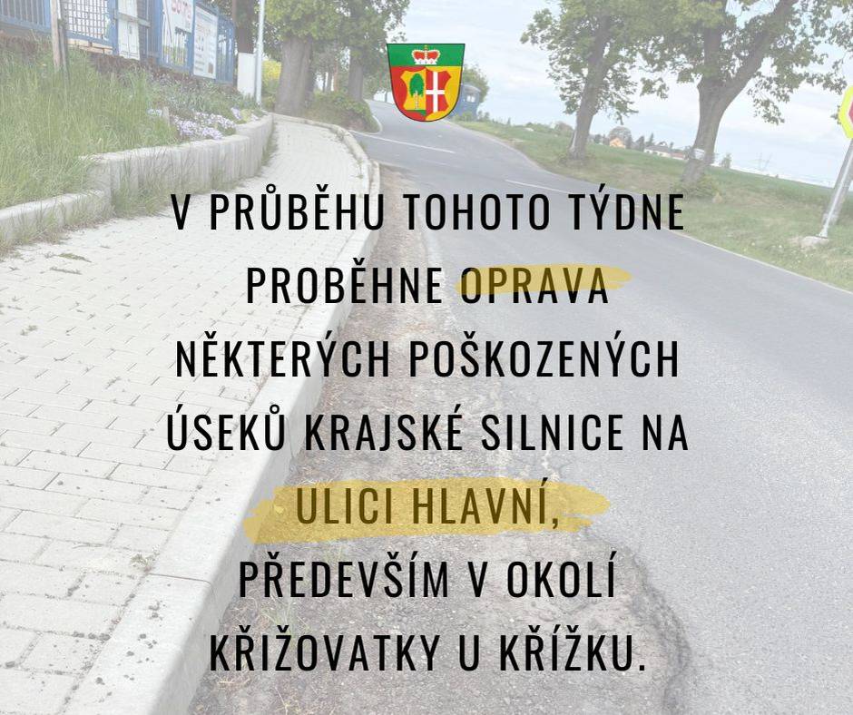 Vážení obyvatelé,     V průběhu tohoto týdne proběhne oprava některých poškozených úseků krajské silnice na ulici Hlavní, především v okolí křižovatky u Křížku.