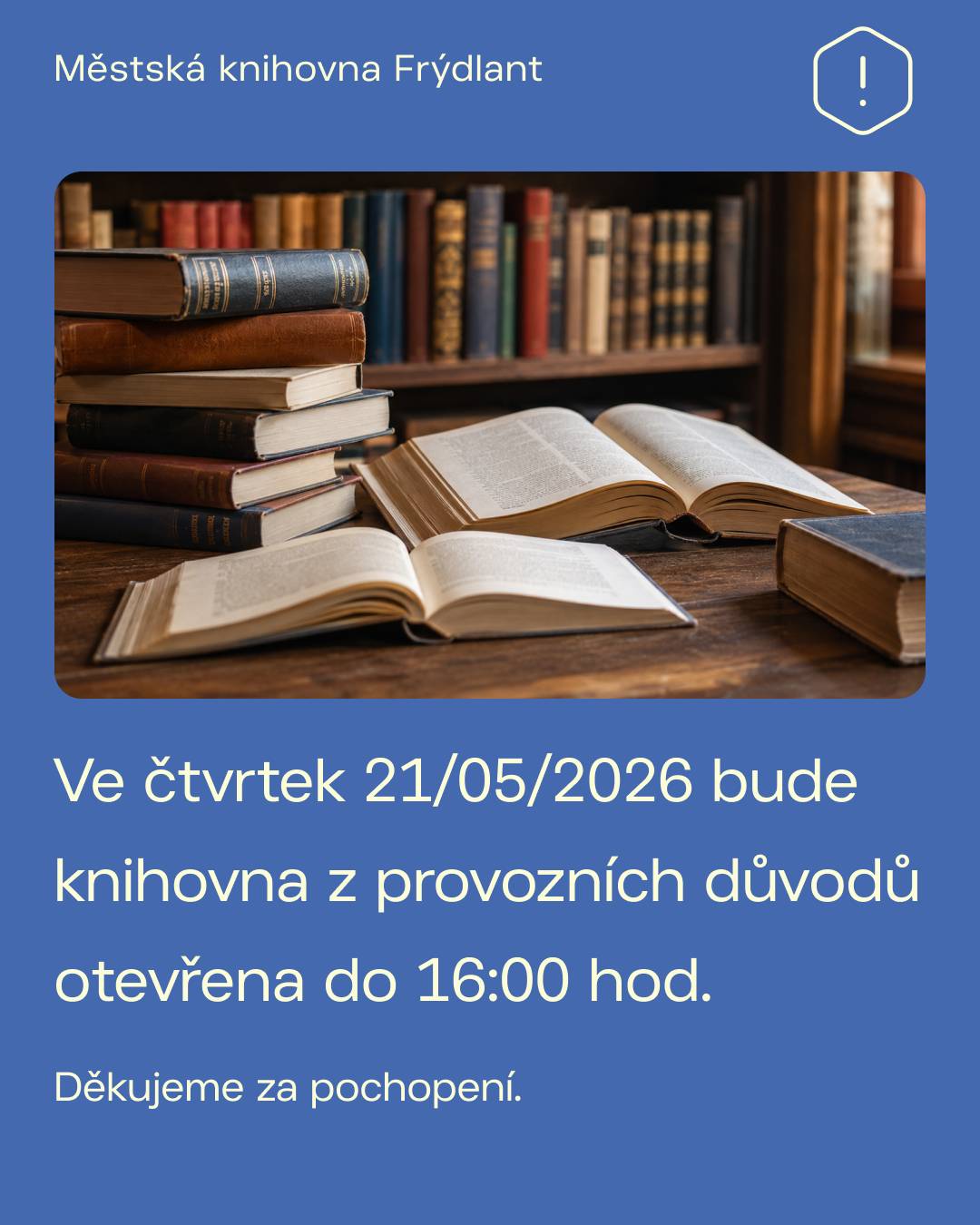 Informujeme návštěvníky, že ve čtvrtek 21. května 2026 bude Městská knihovna Frýdlant z provozních důvodů otevřena pouze do 16:00 hodin. Děkujeme za pochopení.
