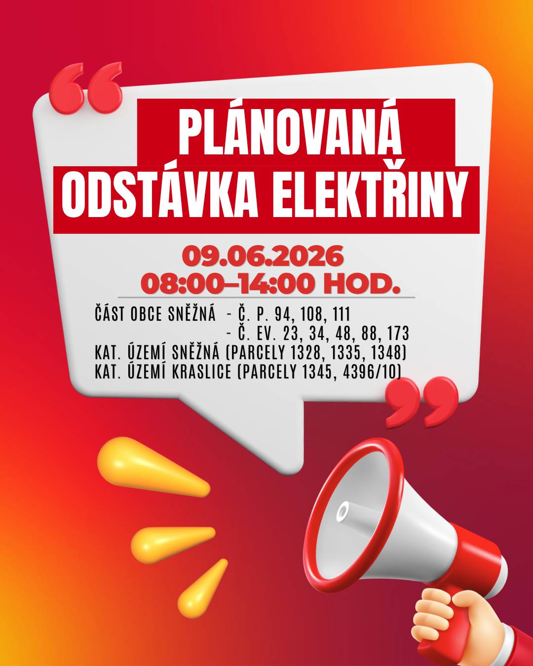 Společnost ČEZ Distribuce informuje o plánovaném přerušení dodávky elektrické energie v Kraslicích: 📅 Kdy: 09.06.2026 🕗 Čas: 8:00–14:00 hod.🔌 📍 Dotčené lokality: Kraslice – část obce Sněžná  č. p. 94, 108, 111 č. ev. 23, 34, 48, 88, 173 katastrální území Sněžná (parcely 1328, 1335, 1348) katastrální území Kraslice (parcely 1345, 4396/10)   👉 Upozornění: Dotčená zařízení je nutné i v době odstávky považovat za zařízení pod napětím. Dbejte proto zvýšené opatrnosti a dodržujte bezpečnostní zásady.  💡 Tip: Informace o odstávkách můžete dostávat zdarma e-mailem nebo SMS registrací na webu ČEZ Distribuce.  ℹ️ Více informací:  infolinka: 800 850 860 Přehled odstávek ČEZ