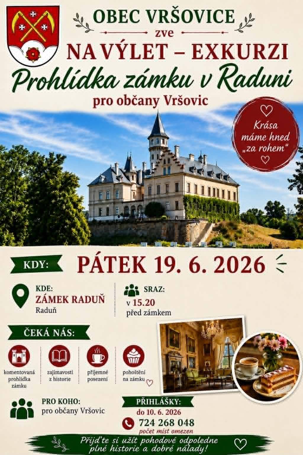 OBEC VRŠOVICE zve občany na výlet – exkurzi do zámku Raduň! Přijďte si užít příjemné odpoledne plné historie, zajímavostí a pohodové atmosféry Pátek 19. 6. 2026 Zámek Raduň Sraz v 15:20 před zámkem Čeká nás: komentovaná prohlídka zámku zajímavosti z historie příjemné posezení malé pohoštění na zámku Akce je určena pro občany Vršovic. Přihlášky do 10. 6. 2026 724 268 048