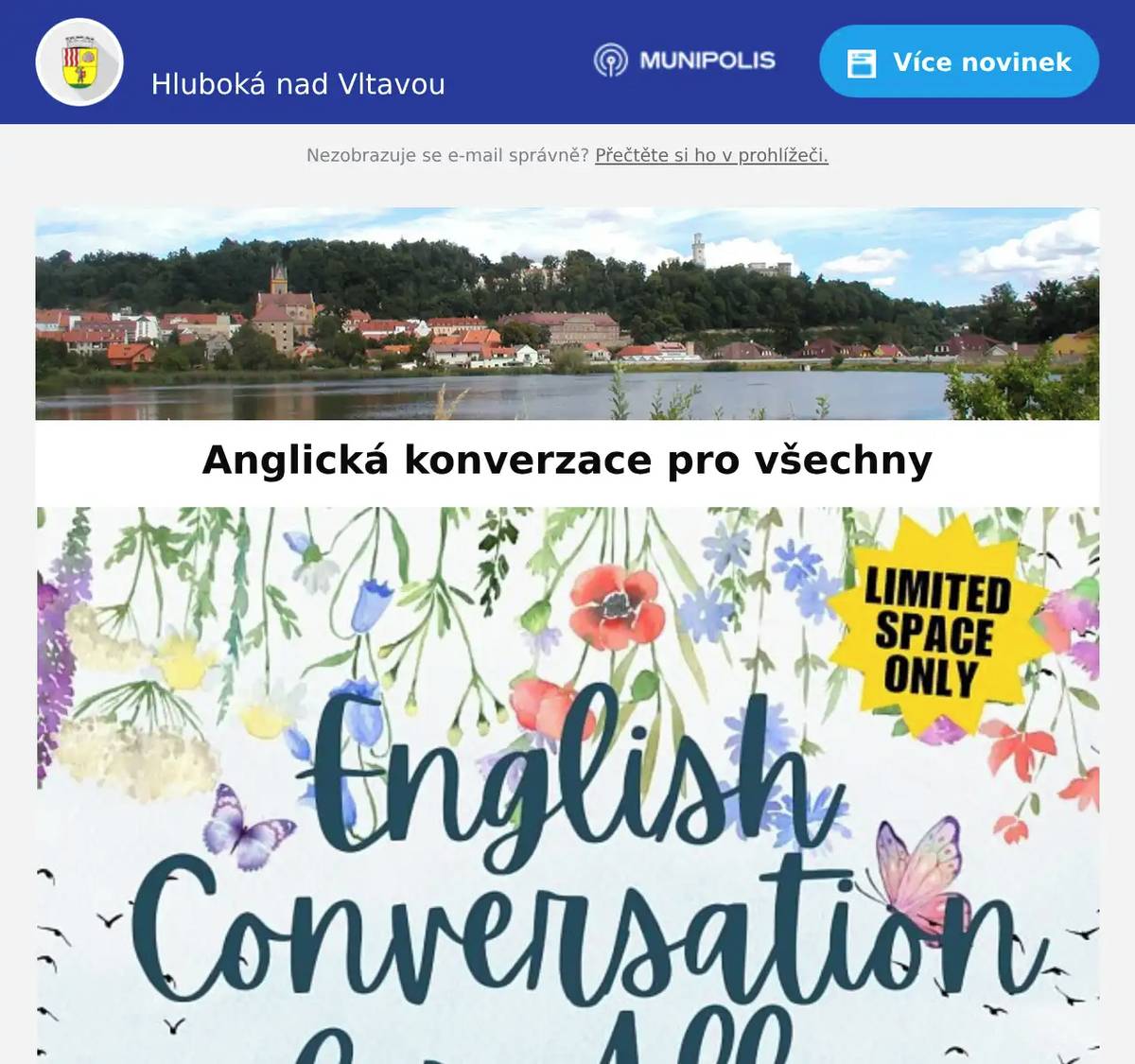 Vážení spoluobčané, posíláme Vám pozvánku na anglickou konverzaci pro všechny. Setkání se konají každé úterý od 16:30 do 17:30 v kavárně JeštěKAFE. Plakáty jsou v příloze.  S přáním hezkého dne, MÚ Hluboká nad Vltavou